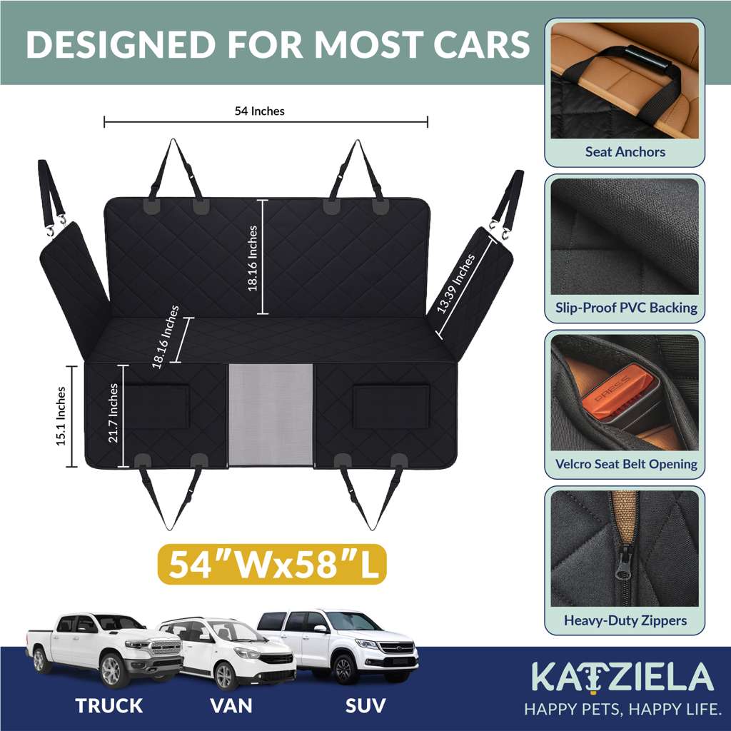 DESIGNED FOR MOST CARS

54 Inches

Seat Anchors

15.1 Inches

21.7 Inches

18.16 Inches

18.16 Inches

13.39 Inches

Slip-Proof PVC Backing

Velcro Seat Belt Opening

Heavy-Duty Zippers

54"Wx58"L

TRUCK VAN SUV

KAIZIELA

HAPPY PETS, HAPPY LIFE.