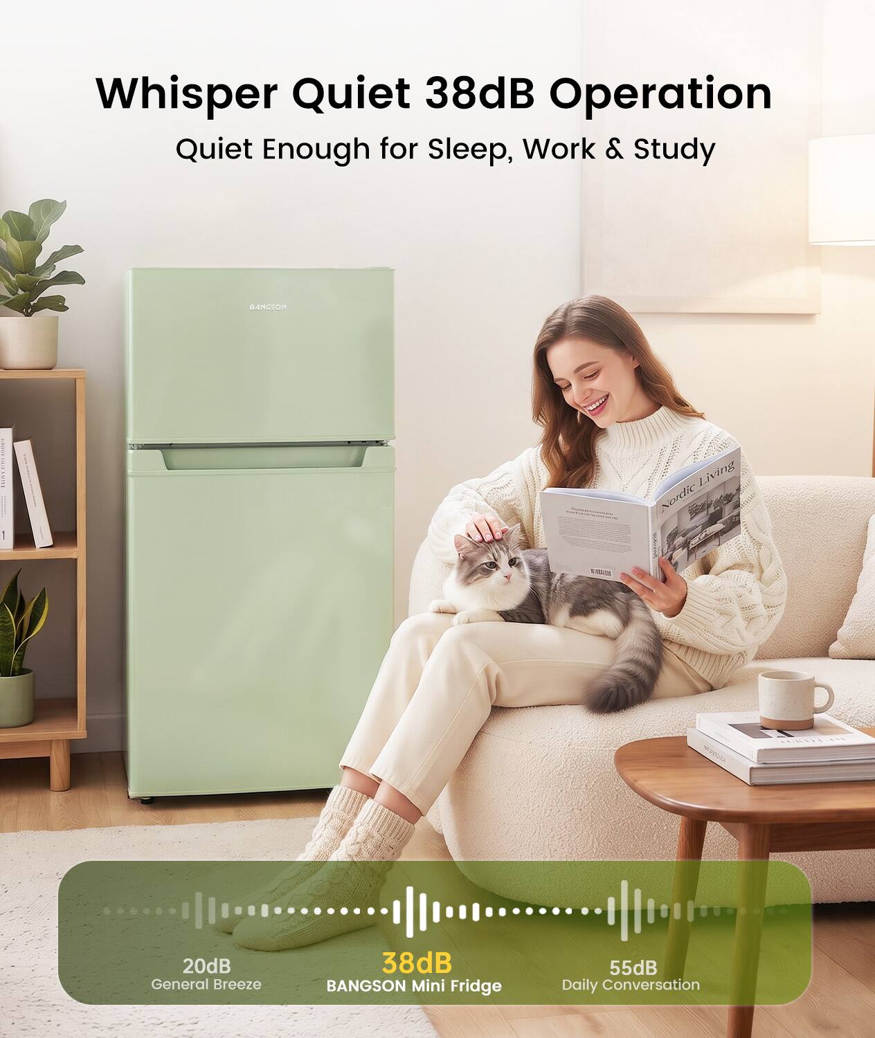 Whisper Quiet 38dB Operation  
Quiet Enough for Sleep, Work & Study

BANGSON  
Living Nordic

20dB General Breeze  
38dB BANGSON Mini Fridge  
55dB Daily Conversation