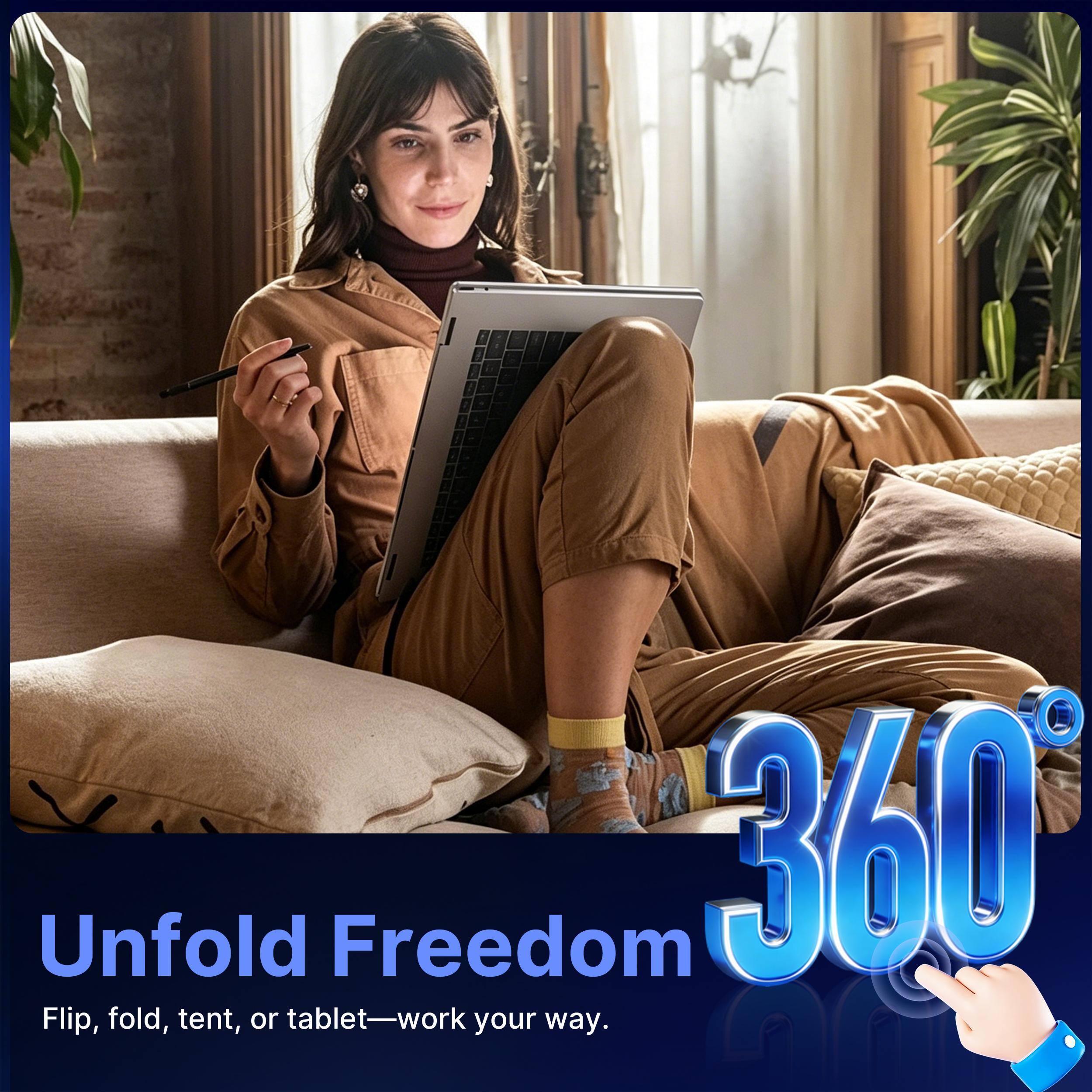 Unfold Freedom 360

Flip, fold, tent, or tablet—work your way.