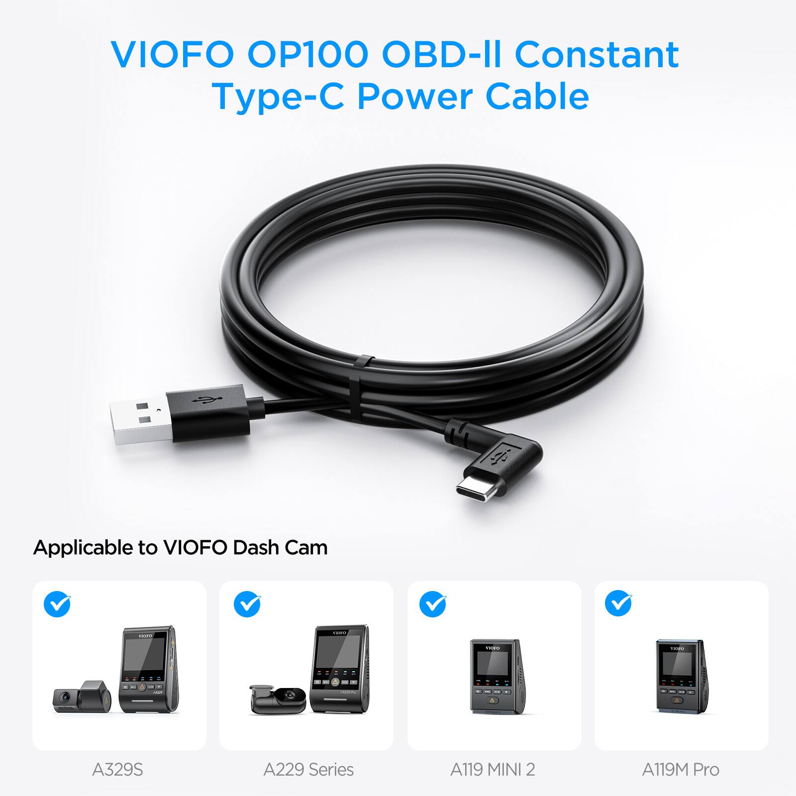VIOFO OP100 OBD-II Constant Power Cable  
Type-C Power Cable  

Applicable to VIOFO Dash Cam  
- A329S  
- A229 Series  
- A119 MINI 2  
- A119M Pro