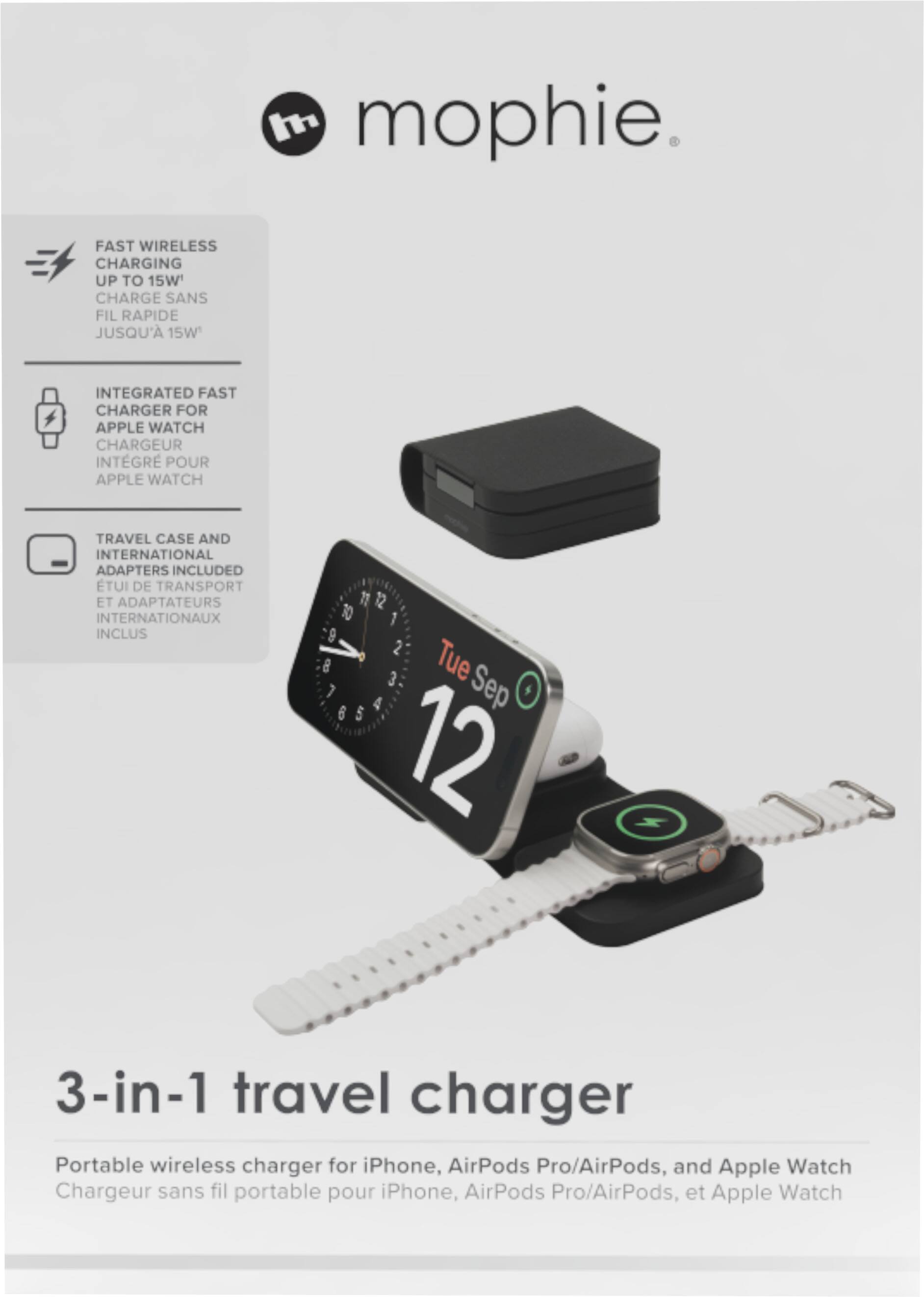 mophie

FAST WIRELESS CHARGING UP TO 15W
CHARGE SANS FIL RAPIDE JUSQU'À 15W

INTEGRATED FAST CHARGER FOR APPLE WATCH
CHARGEUR INTÉGRÉ POUR APPLE WATCH

TRAVEL CASE AND INTERNATIONAL ADAPTERS INCLUDED
ETUI DE TRANSPORT ET ADAPTATEURS INTERNATIONAUX INCLUS

3-in-1 travel charger
Portable wireless charger for iPhone, AirPods Pro/AirPods, and Apple Watch
Chargeur sans fil portable pour iPhone, AirPods Pro/AirPods, et Apple Watch