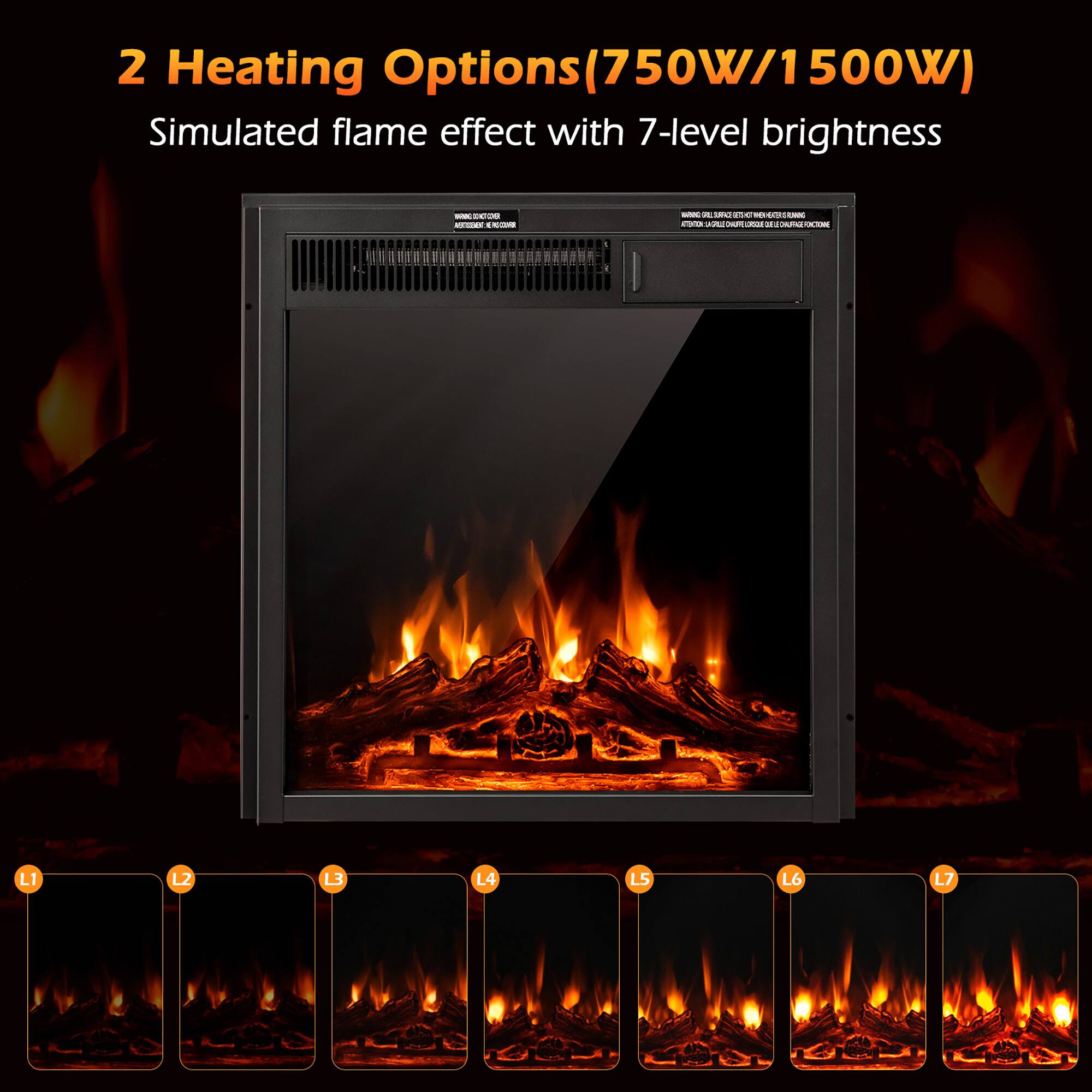 2 Heating Options (750W/1500W)  
Simulated flame effect with 7-level brightness  

L1 L2 L3 L4 L5 L6 L7