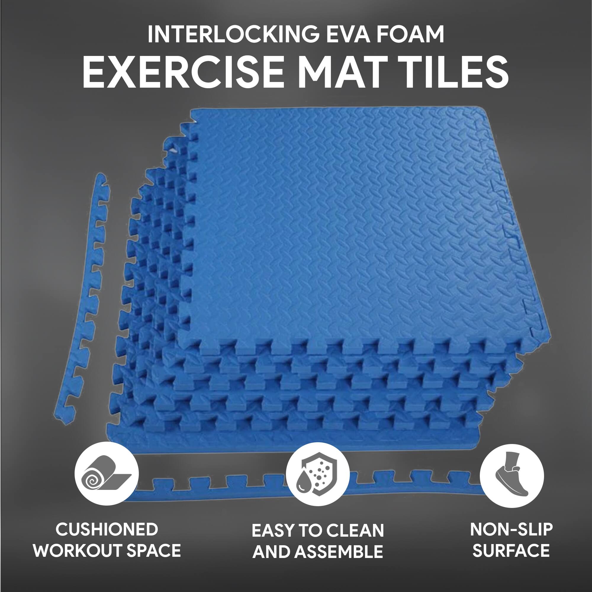 INTERLOCKING EVA FOAM EXERCISE MAT TILES

- CUSHIONED WORKOUT SPACE
- EASY TO CLEAN AND ASSEMBLE
- NON-SLIP SURFACE