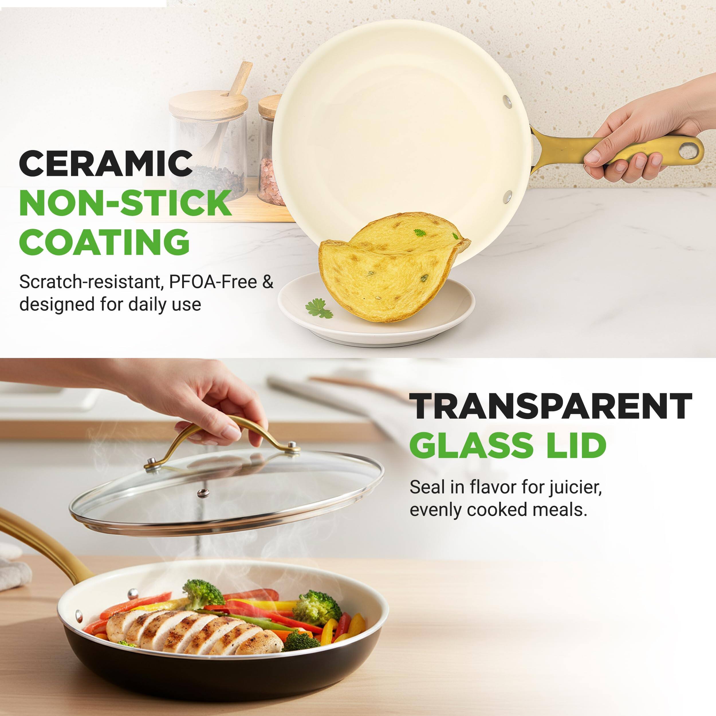 CERAMIC NON-STICK COATING  
Scratch-resistant, PFOA-Free & designed for daily use  

TRANSPARENT GLASS LID  
Seal in flavor for juicier, evenly cooked meals.