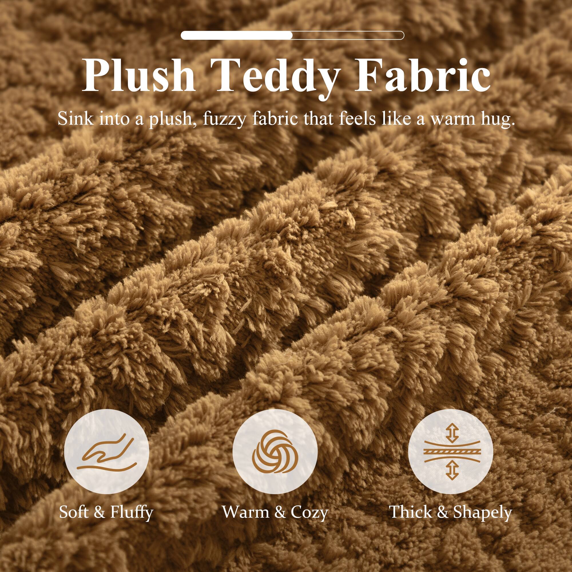 Plush Teddy Fabric  
Sink into a plush, fuzzy fabric that feels like a warm hug.  

Soft & Fluffy  
Warm & Cozy  
Thick & Shapely