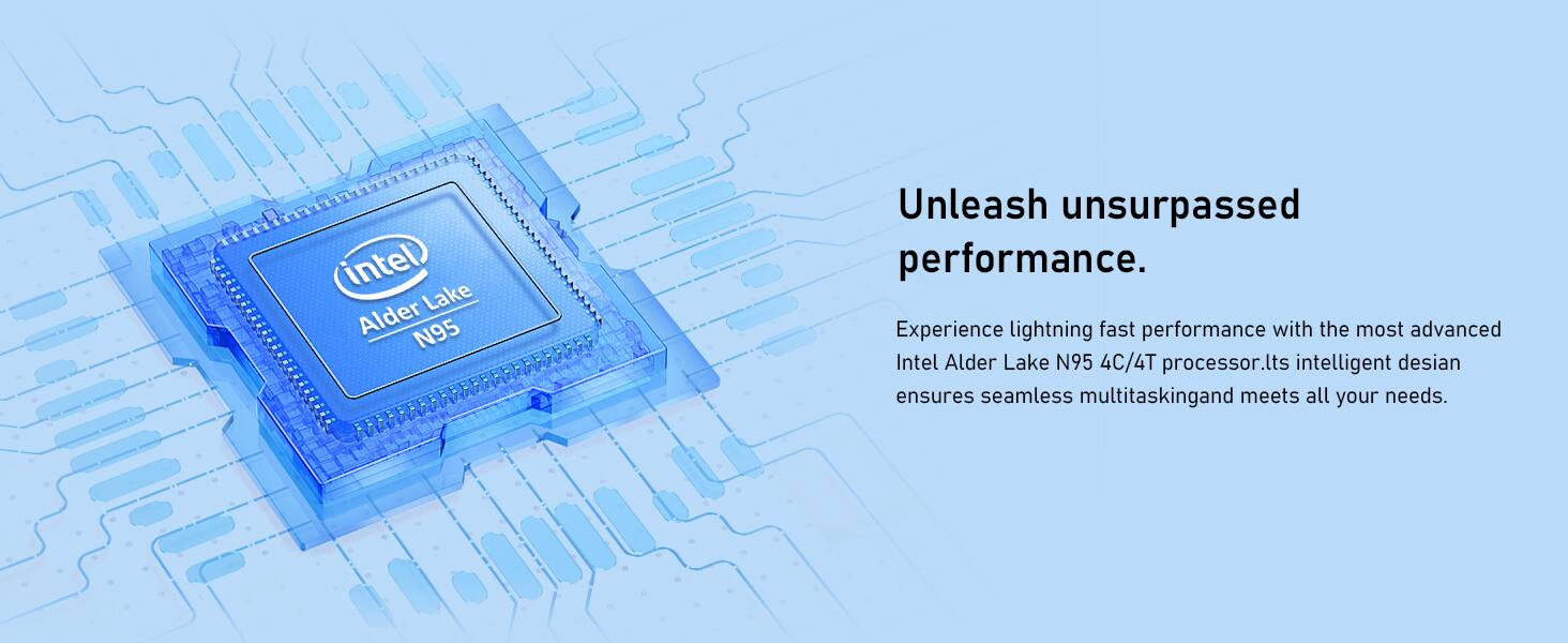 Intel Lake Alder N95 Unleash unsurpassed performance. Experience lightning fast performance with the most advanced Intel Alder Lake N95 4C/4T processor. Its intelligent design ensures seamless multitasking and meets all your needs.
