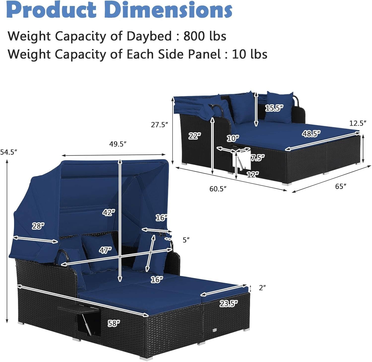 Product Dimensions  
Weight Capacity of Daybed: 800 lbs  
Weight Capacity of Each Side Panel: 10 lbs  

- 54.5"  
- 49.5"  
- 27.5"  
- 22"  
- 10"  
- 7.5"  
- 48.5"  
- 12.5"  
- 60.5"  
- 12"  
- 65"  
- 28"  
- 42"  
- 16"  
- 47"  
- 5"  
- 16"  
- 2"  
- 23.5"  
- 58"