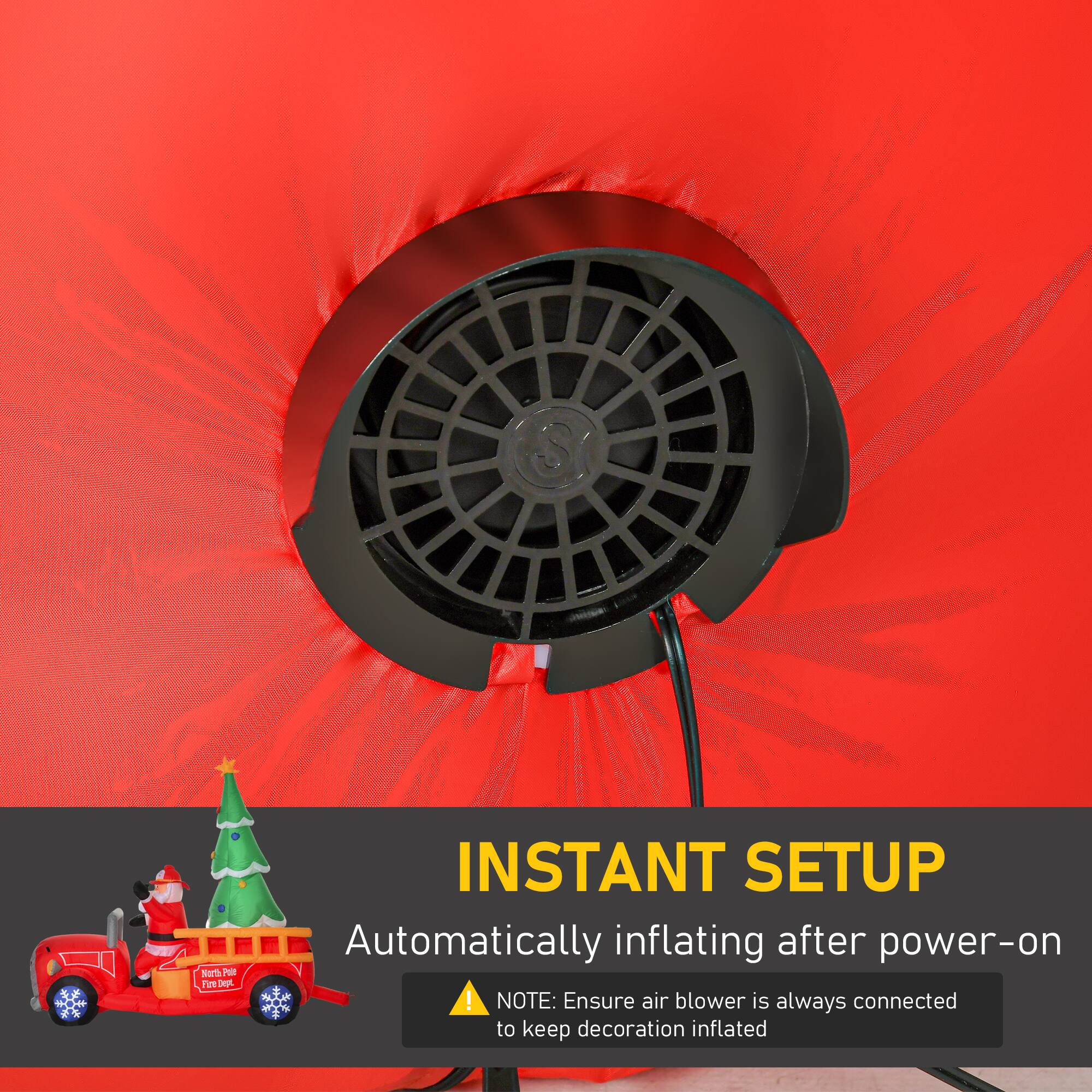 **INSTANT SETUP**  
Automatically inflating after power-on  

**NOTE:** Ensure air blower is always connected to keep decoration inflated