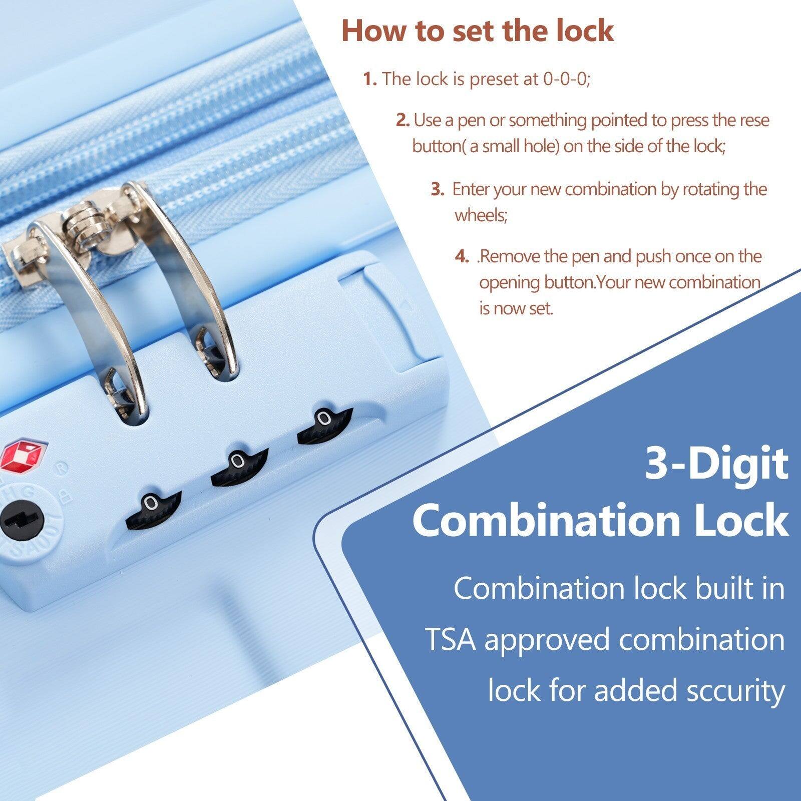 How to set the lock

1. The lock is preset at 0-0-0;
2. Use a pen or something pointed to press the reset button (a small hole) on the side of the lock;
3. Enter your new combination by rotating the wheels;
4. Remove the pen and push once on the opening button. Your new combination is now set.

3-Digit Combination Lock

Combination lock built in TSA approved combination lock for added security