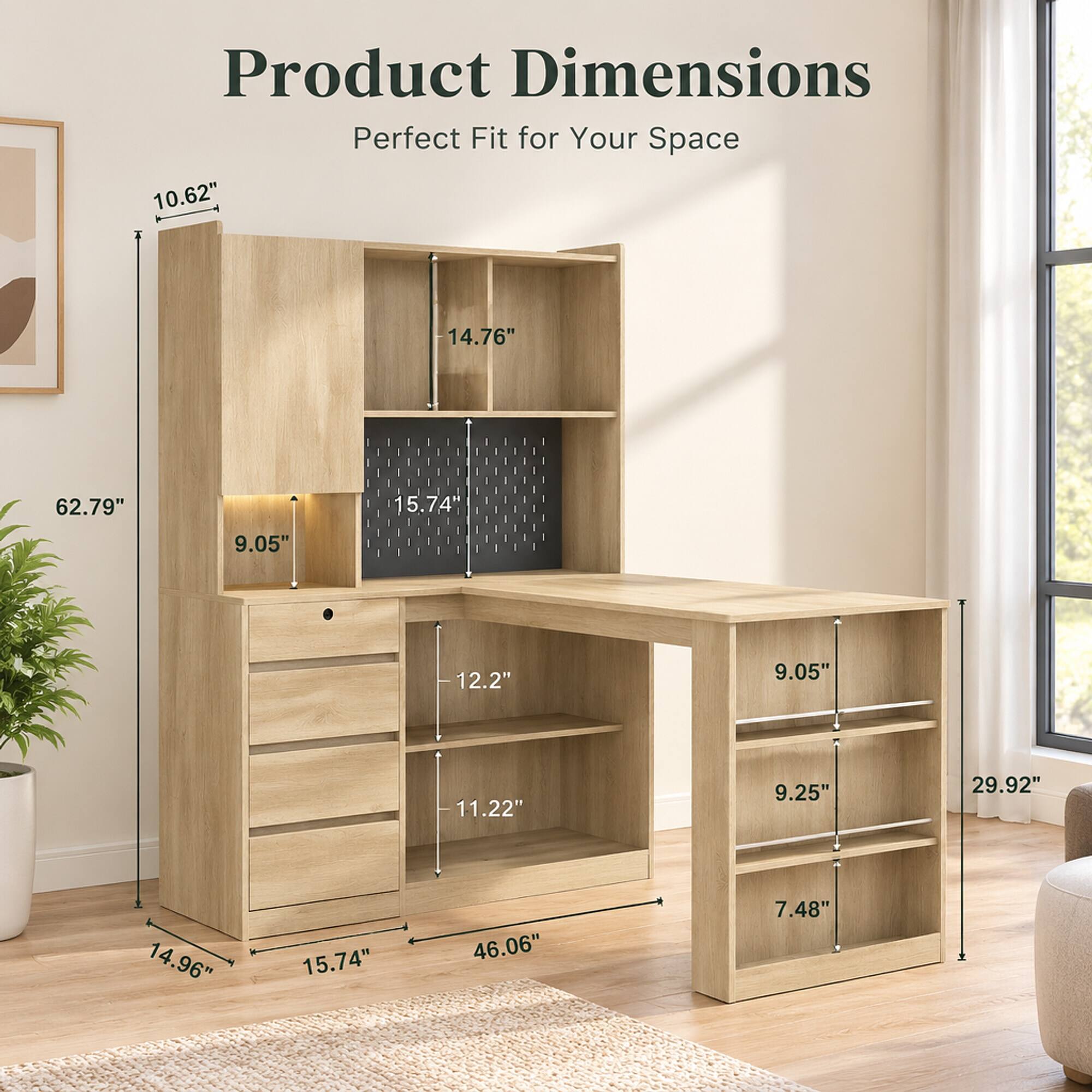 Product Dimensions  
Perfect Fit for Your Space  
10.62"  
14.76"  
62.79"  
15.74"  
9.05"  
12.2"  
9.05"  
11.22"  
9.25"  
29.92"  
14.96"  
15.74"  
46.06"  
7.48"
