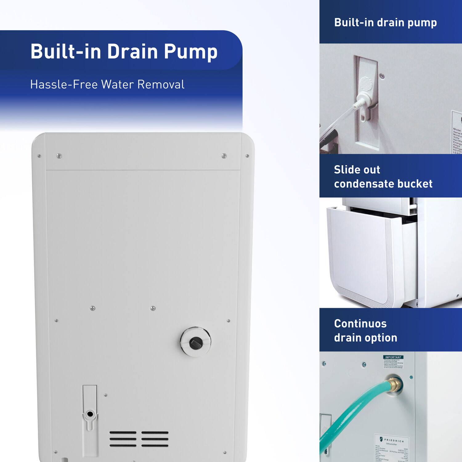 Built-in Drain Pump  
Hassle-Free Water Removal  

- Built-in drain pump  
- Slide out condensate bucket  
- Continuos drain option
