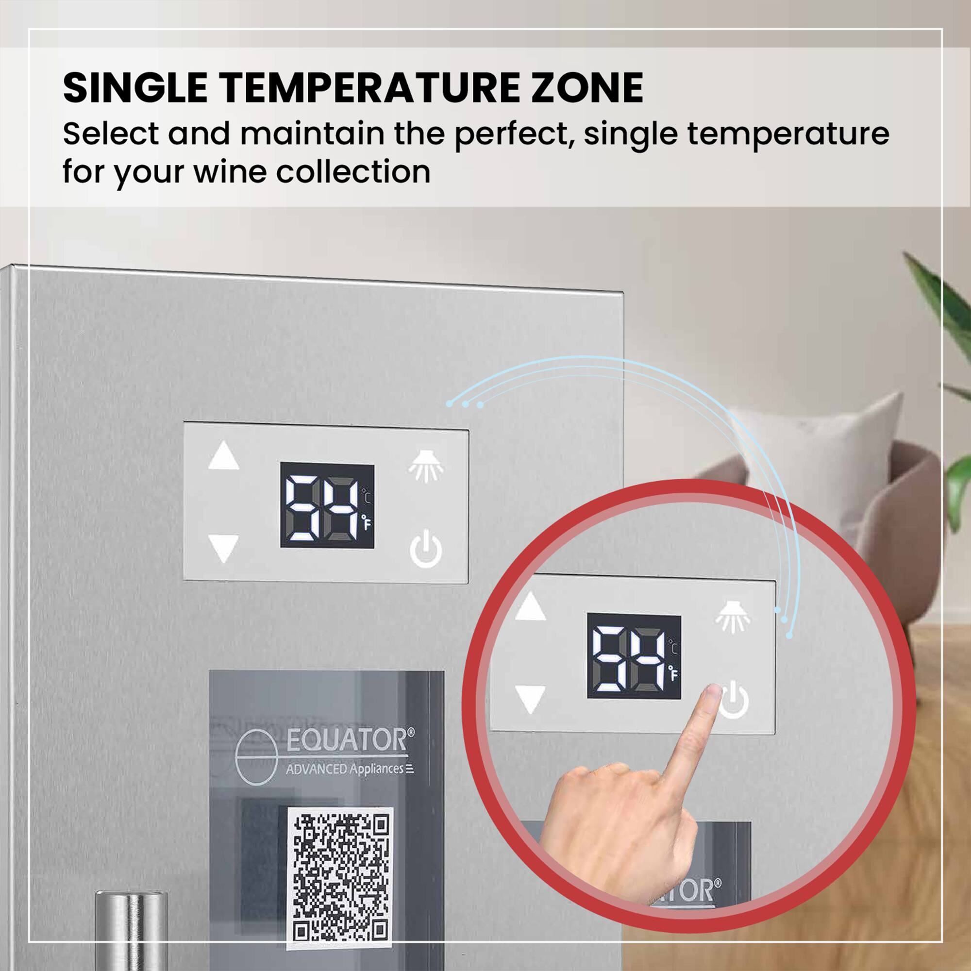 SINGLE TEMPERATURE ZONE  
Select and maintain the perfect, single temperature for your wine collection  

EQUATOR  
ADVANCED Appliances