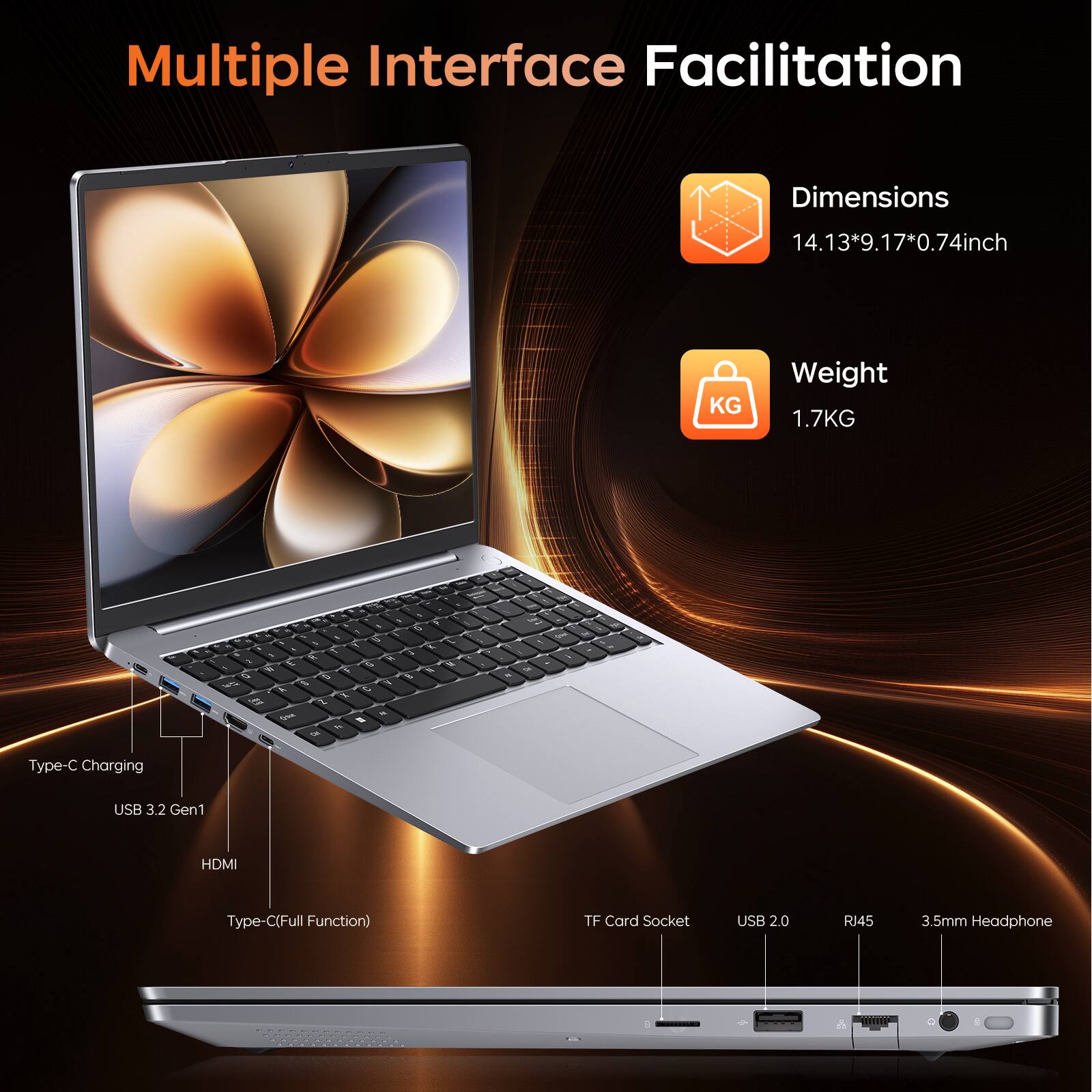 Multiple Interface Facilitation

Dimensions
14.13*9.17*0.74inch

Weight
1.7KG

Type-C Charging
USB 3.2 Gen1
HDMI
Type-C (Full Function)
TF Card Socket
USB 2.0
RJ45
3.5mm Headphone