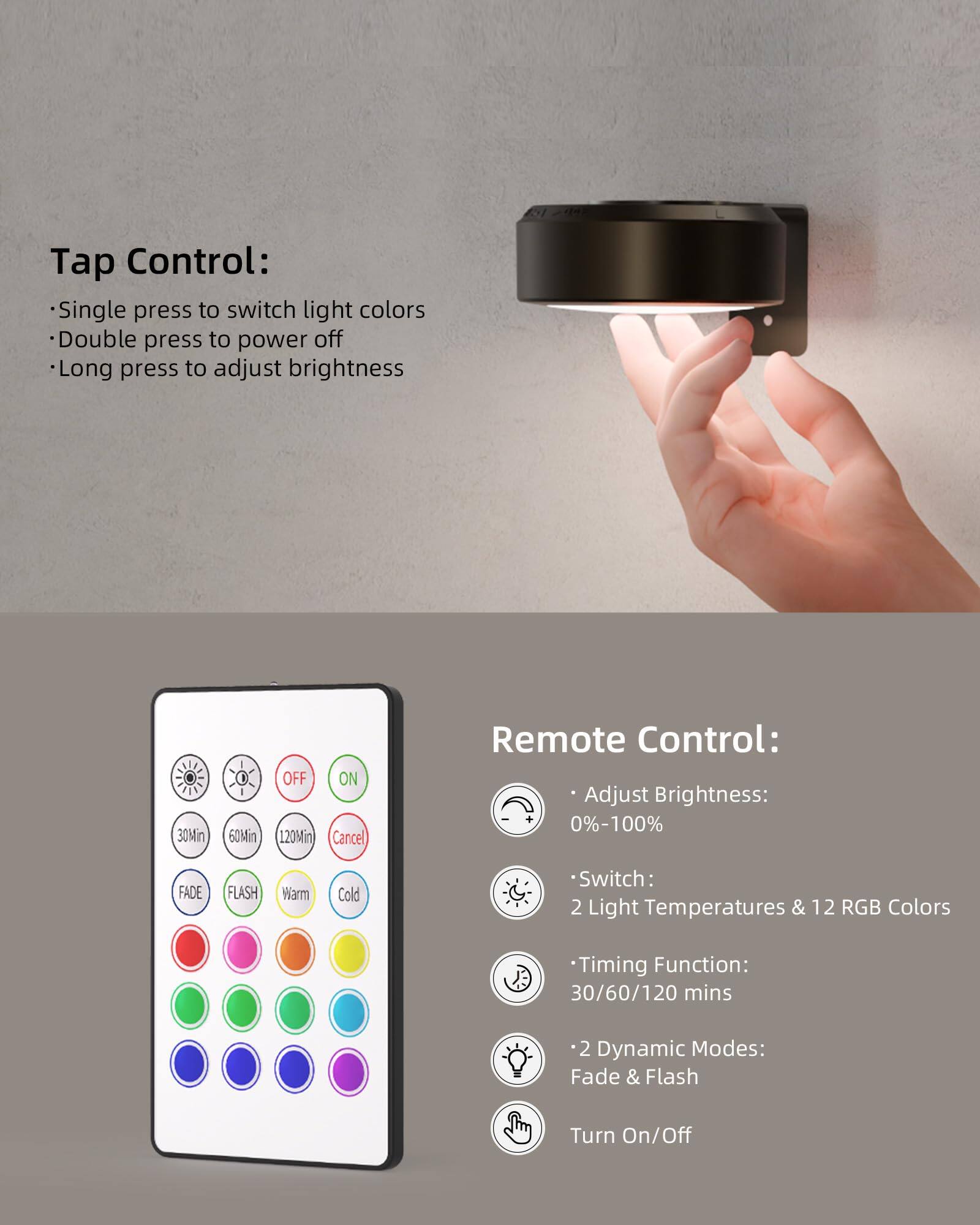 Tap Control:
- Single press to switch light colors
- Double press to power off
- Long press to adjust brightness

Remote Control:
- Adjust Brightness: 0%-100%
- Switch: 2 Light Temperatures & 12 RGB Colors
- Timing Function: 30/60/120 mins
- 2 Dynamic Modes: Fade & Flash
- Turn On/Off