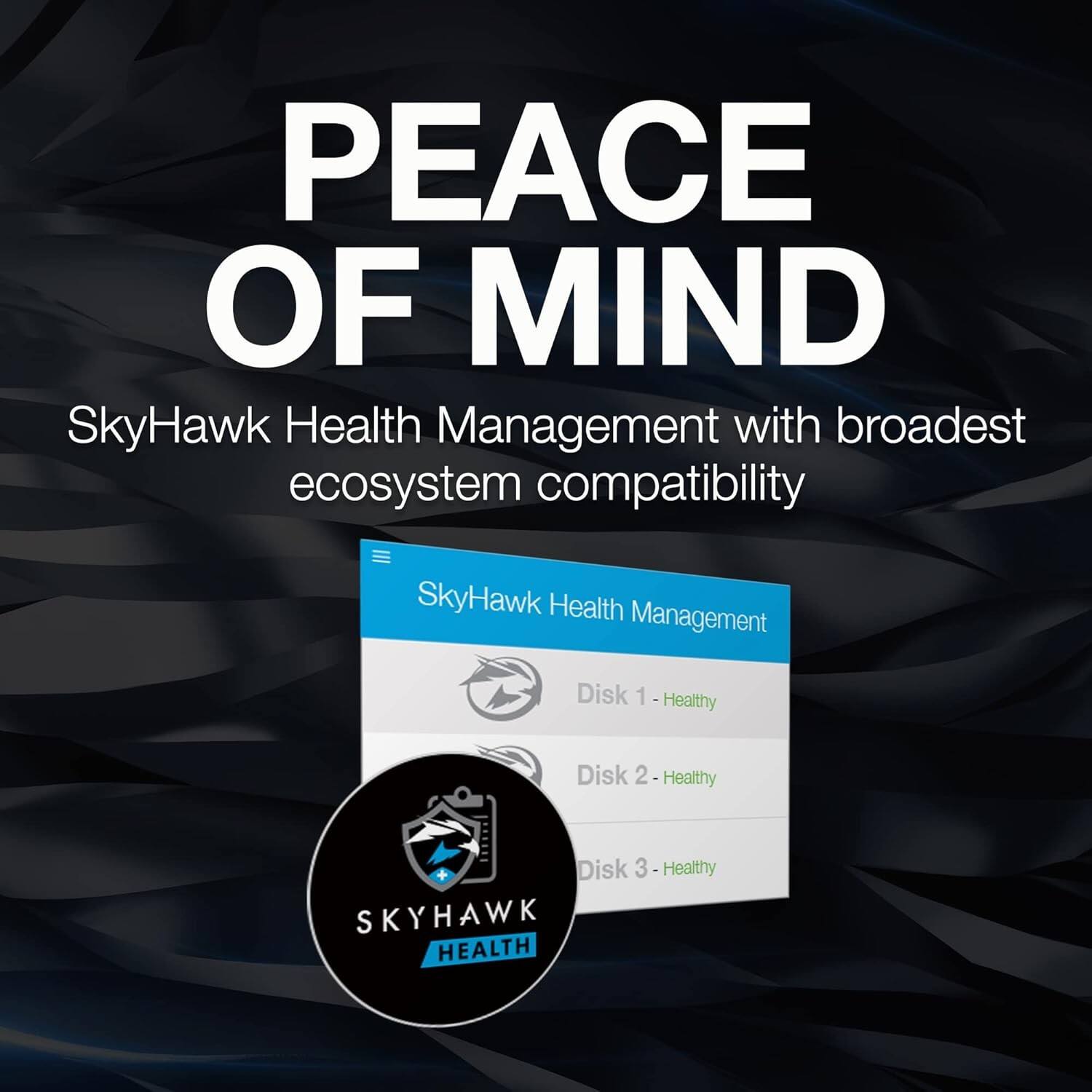 PEACE OF MIND  
SkyHawk Health Management with broadest ecosystem compatibility  

SkyHawk Health Management  
Disk 1 - Healthy  
Disk 2 - Healthy  
Disk 3 - Healthy  

SKYHAWK HEALTH