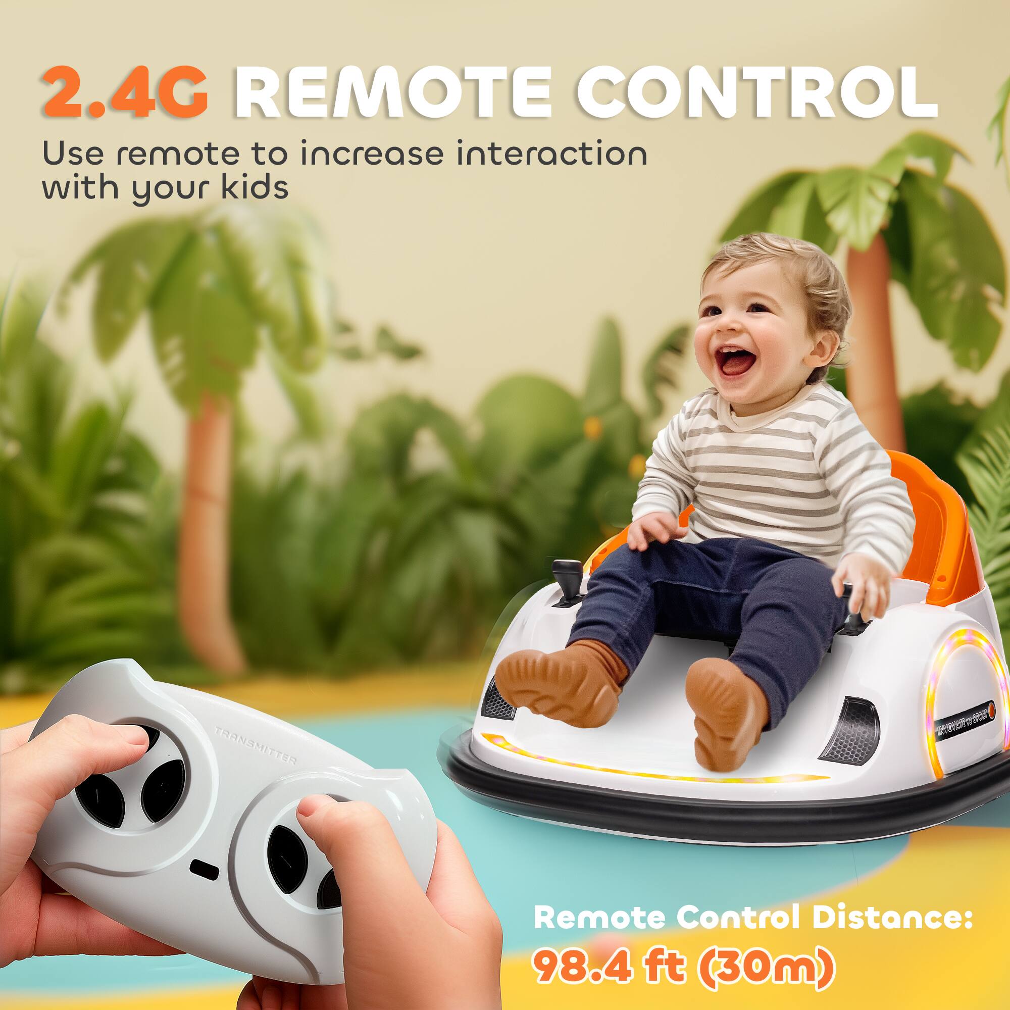 2.4G REMOTE CONTROL  
Use remote to increase interaction with your kids  

Remote Control Distance: 98.4 ft (30m)