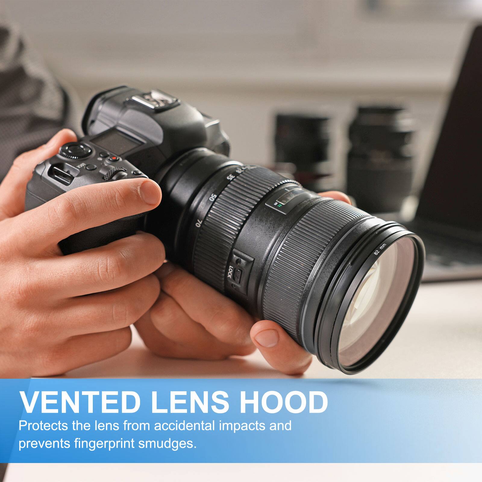 VENTED LENS HOOD  
Protects the lens from accidental impacts and prevents fingerprint smudges.