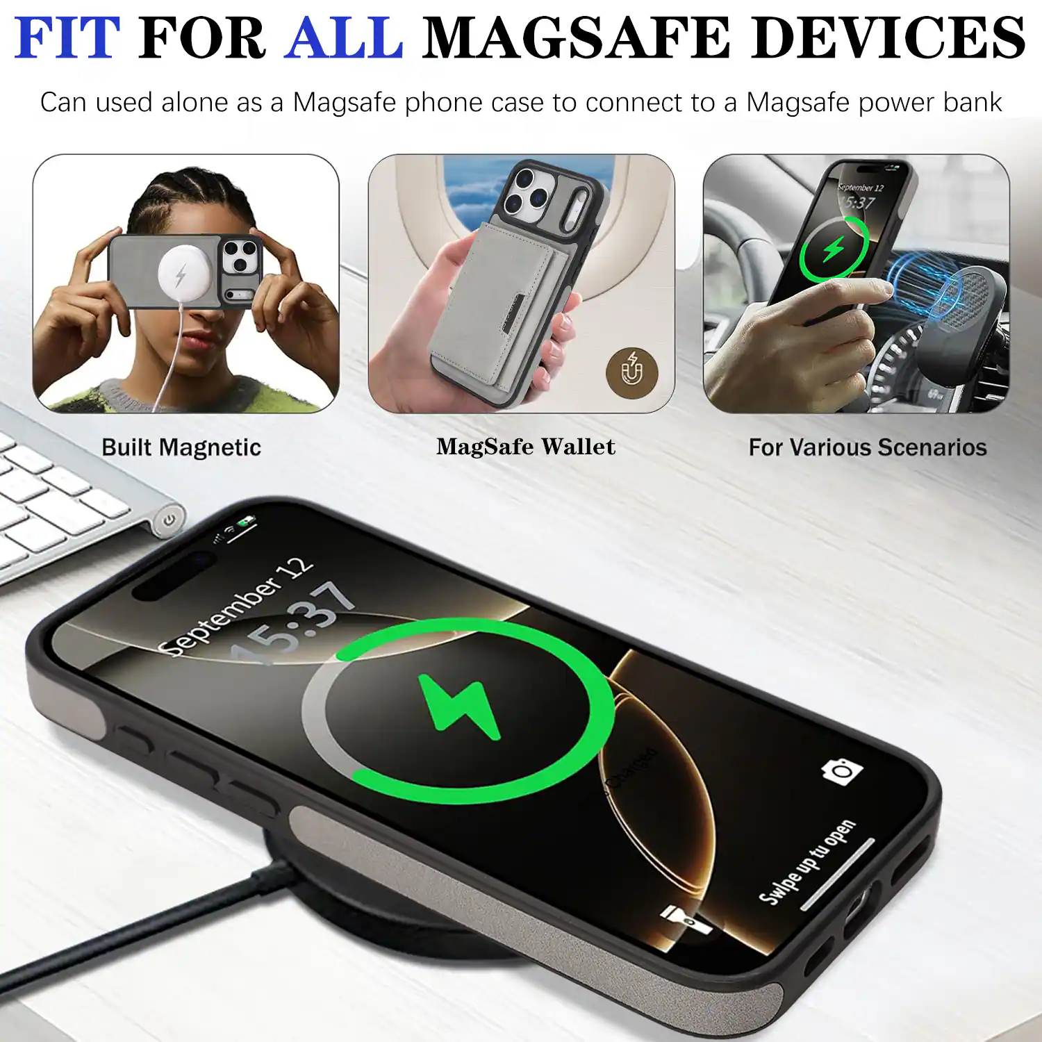 FIT FOR ALL MAGSAFE DEVICES  
Can be used alone as a MagSafe phone case to connect to a MagSafe power bank  

Built Magnetic  
MagSafe Wallet  
For Various Scenarios  

September 12  
15:37  

Swipe up to open