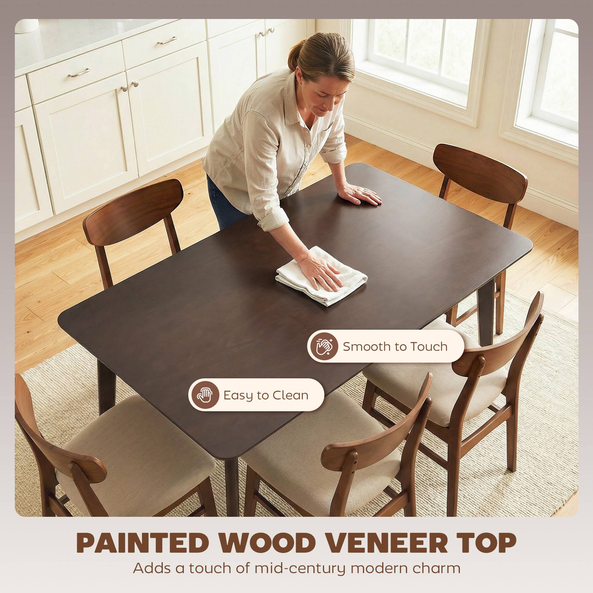Smooth to Touch  
Easy to Clean  

PAINTED WOOD VENEER TOP  
Adds a touch of mid-century modern charm