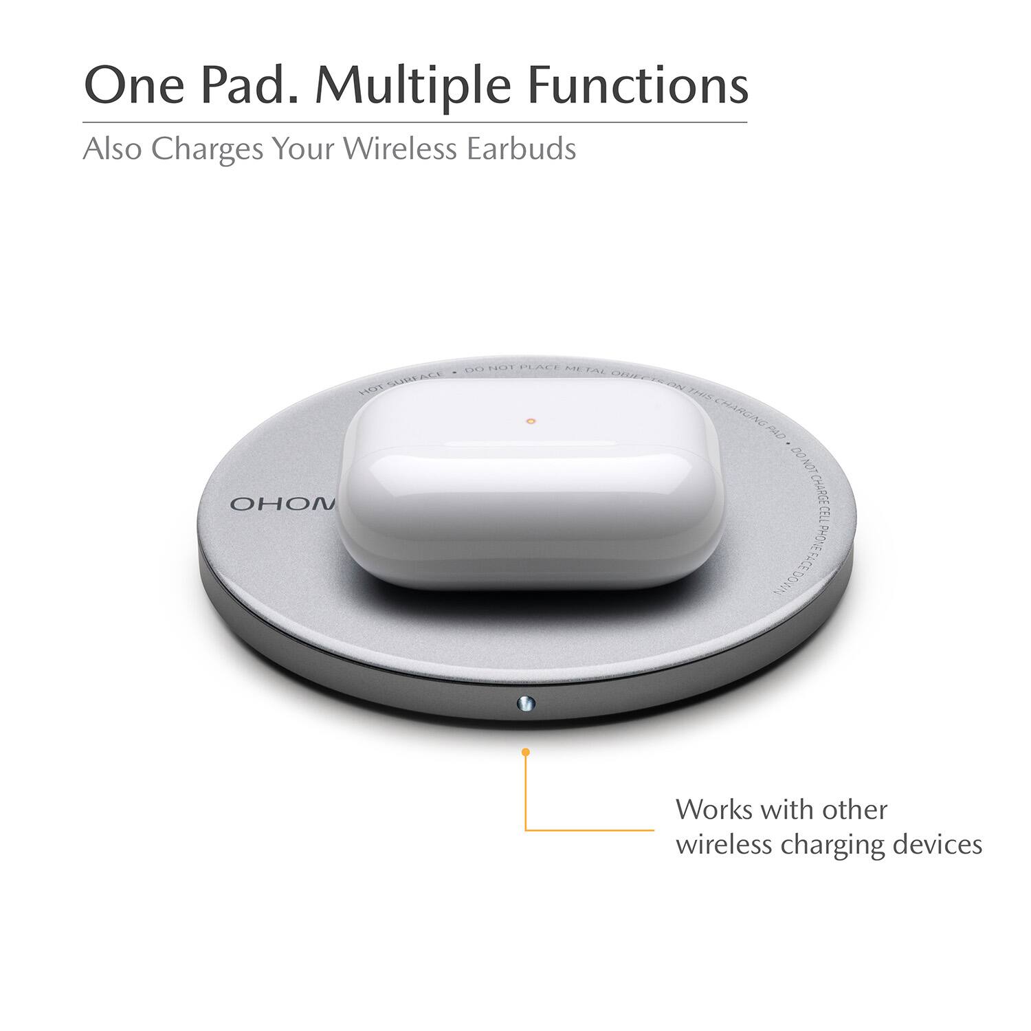 One Pad. Multiple Functions  
Also Charges Your Wireless Earbuds  

DO NOT PLACE ME ON A HOT SURFACE  
DO NOT CHARGE CELL PHONE FACE DOWN  

Works with other wireless charging devices