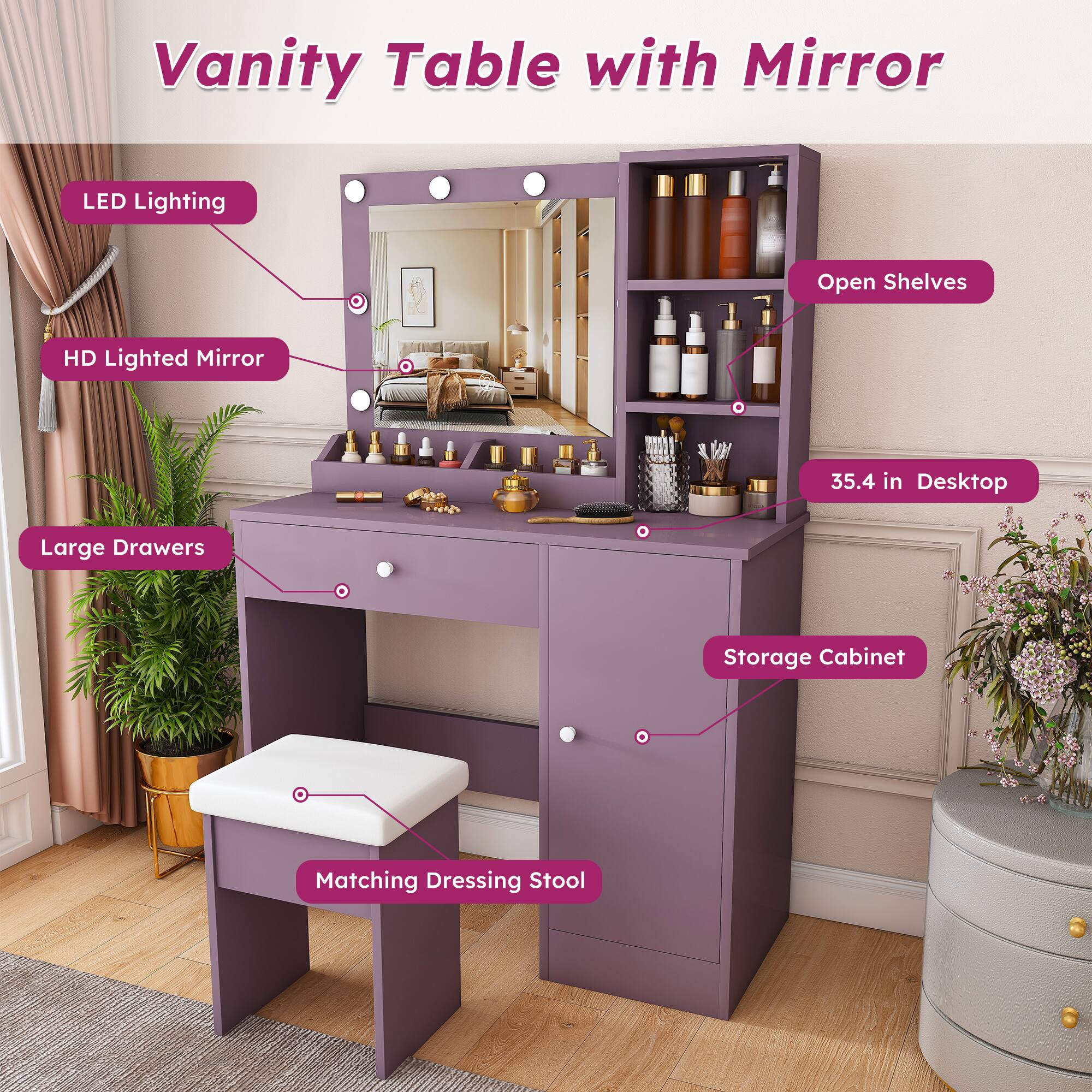 Vanity Table with Mirror

- LED Lighting
- HD Lighted Mirror
- Open Shelves
- 35.4 in Desktop
- Large Drawers
- Storage Cabinet
- Matching Dressing Stool