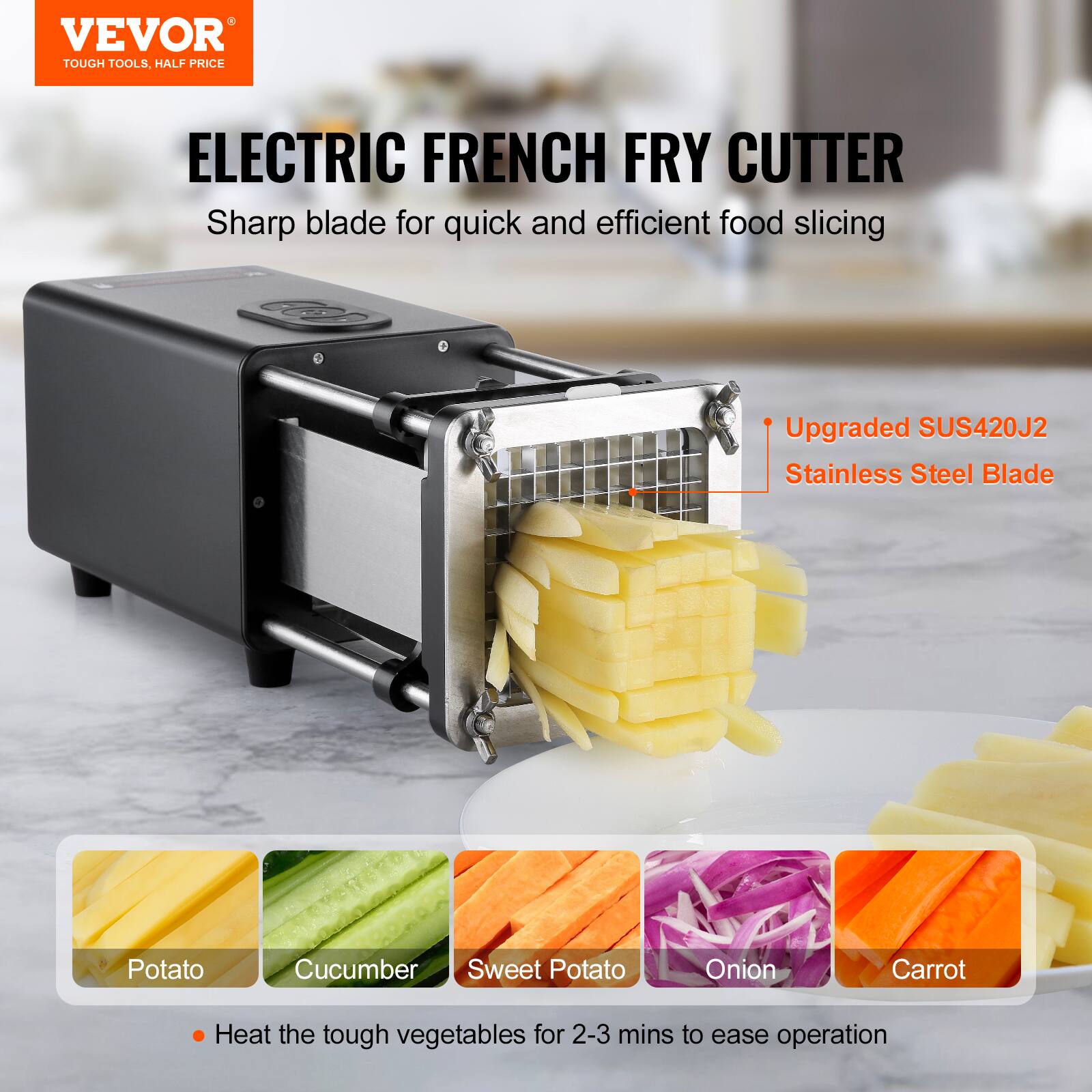 VEVOR  
TOUGH TOOLS, HALF PRICE  

ELECTRIC FRENCH FRY CUTTER  
Sharp blade for quick and efficient food slicing  

Upgraded SUS420J2 Stainless Steel Blade  

Potato  
Cucumber  
Sweet Potato  
Onion  
Carrot  

Heat the tough vegetables for 2-3 mins to ease operation
