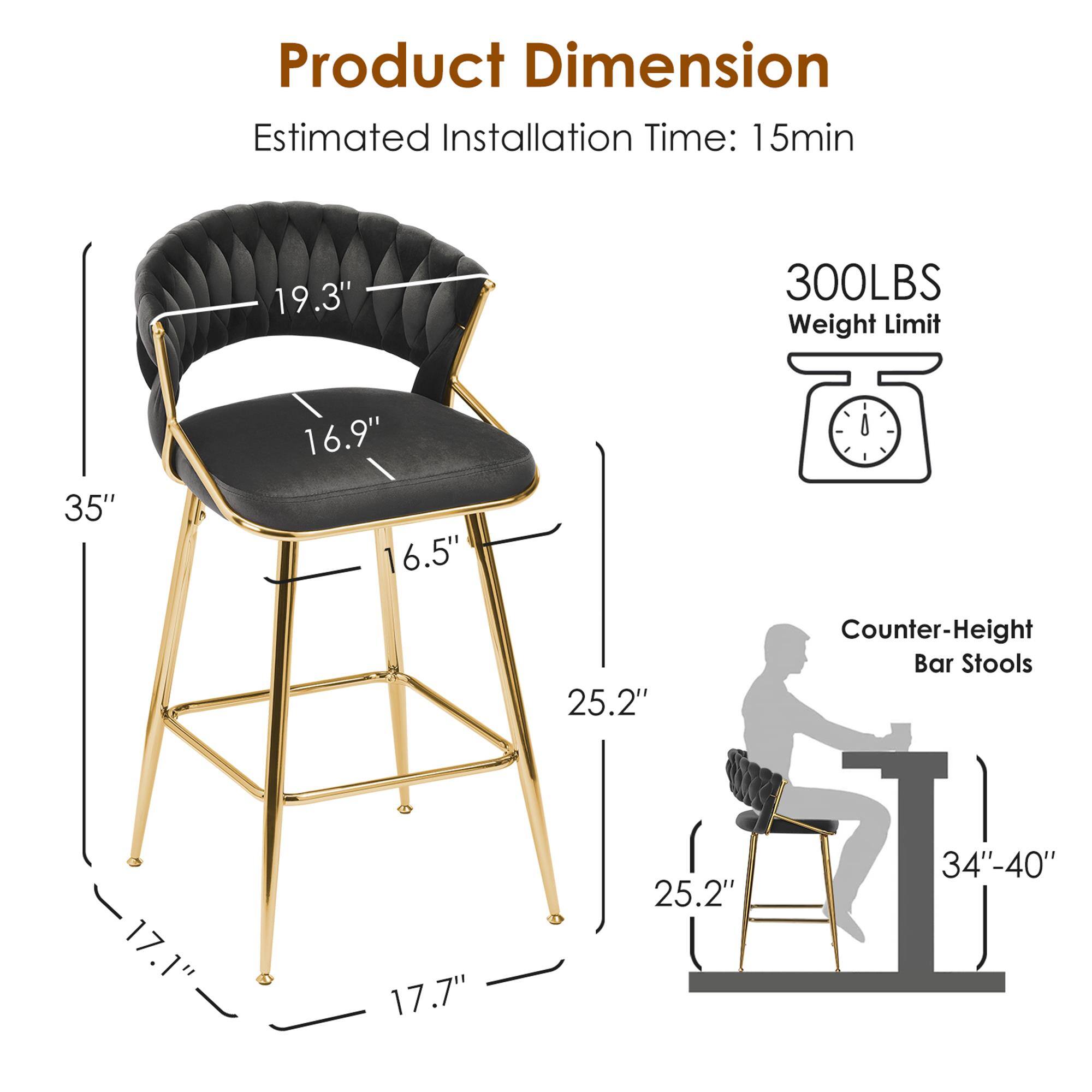 Product Dimension  
Estimated Installation Time: 15min  
19.3"  
300LBS Weight Limit  
35"  
16.9" 16.5"  
25.2"  
Counter-Height Bar Stools  
17.1" 17.7"  
25.2"  
34"-40"