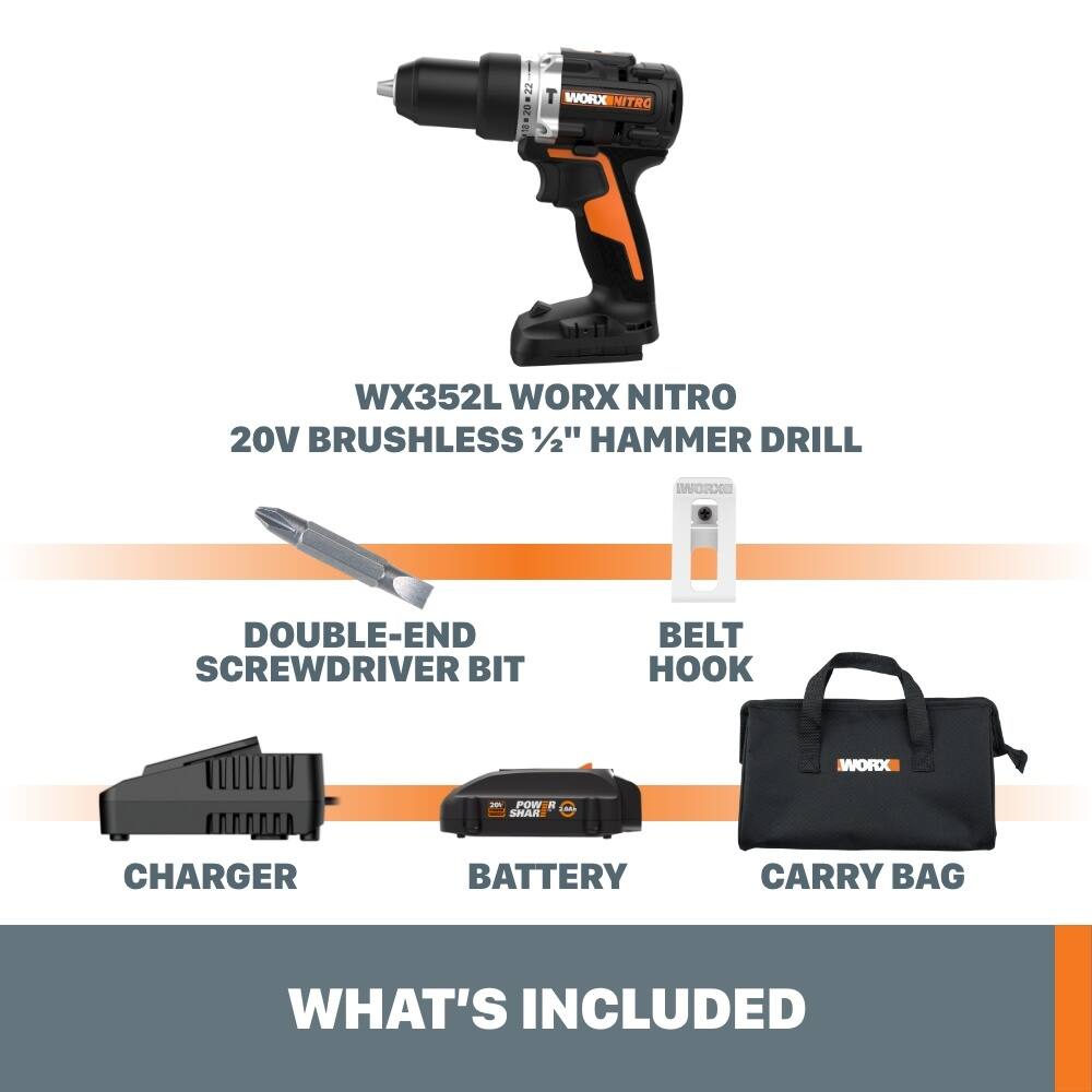 WX352L WORX NITRO 20V BRUSHLESS 1/2" HAMMER DRILL  
DOUBLE-END SCREWDRIVER BIT  
BELT HOOK  
CHARGER  
BATTERY  
CARRY BAG  
WHAT'S INCLUDED