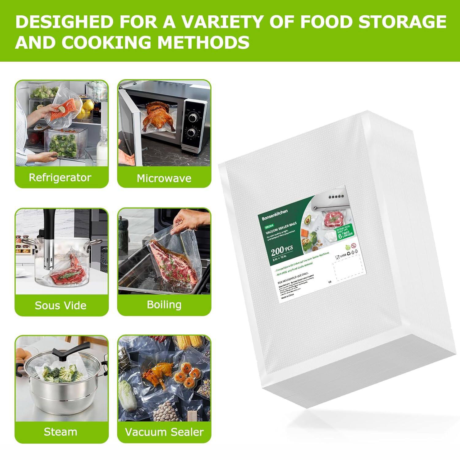 DESIGNED FOR A VARIETY OF FOOD STORAGE AND COOKING METHODS

- Refrigerator
- Microwave
- Sous Vide
- Boiling
- Steam
- Vacuum Sealer

Bonsenkitchen - BAGS DOKGER IACUUM E 200 PCS

- 200 pcs
- 6 sizes
- 100% BPA Free
- Microwave Safe
- Freezer Safe
- Dishwasher Safe
- Oven Safe
- Reusable
- Eco-Friendly