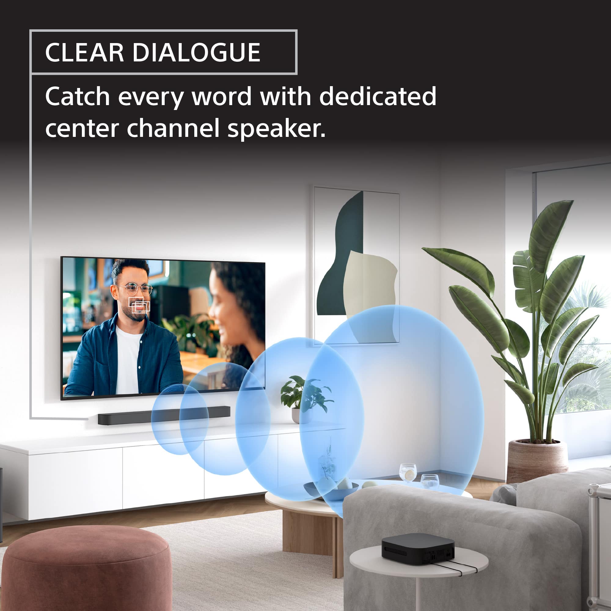 CLEAR DIALOGUE: Catch every word with a dedicated center channel speaker.