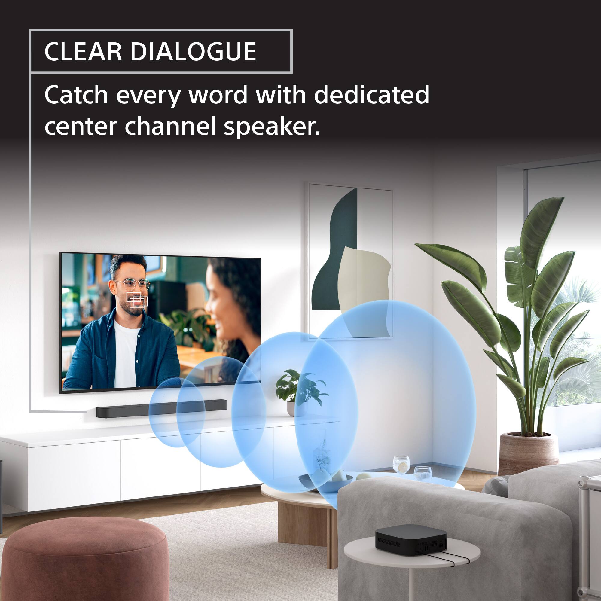 CLEAR DIALOGUE: Catch every word with a dedicated center channel speaker.