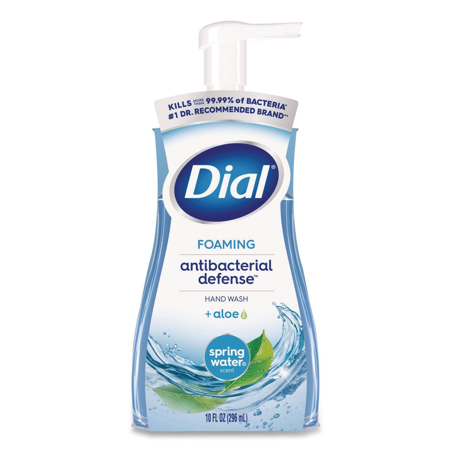 MORE THAN 99.99% of BACTERIA KILLED  
#1 DR. RECOMMENDED BRAND*  
Dial  
FOAMING antibacterial defense  
HAND WASH + aloe  
spring water scent  
10 FL OZ (296 mL)