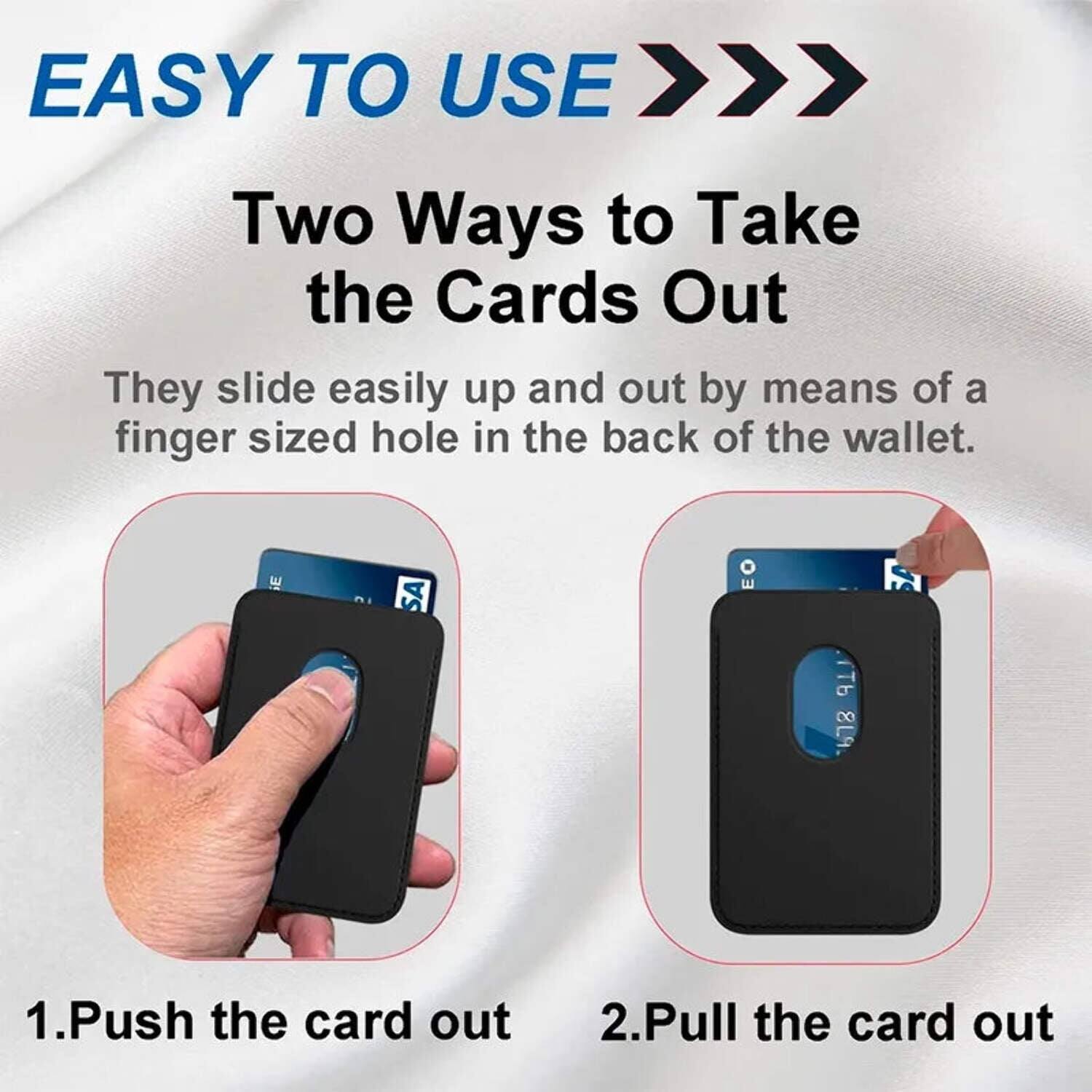 EASY TO USE

Two Ways to Take the Cards Out

They slide easily up and out by means of a finger sized hole in the back of the wallet.

1. Push the card out
2. Pull the card out