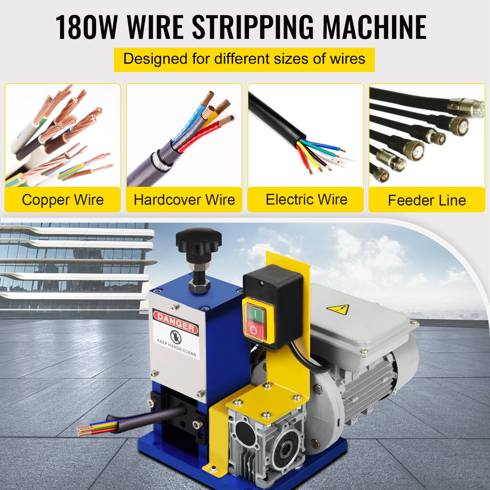 180W WIRE STRIPPING MACHINE  
Designed for different sizes of wires  
Copper Wire  
Hardcover Wire  
Electric Wire  
Feeder Line  
DANGER  
KEEP HANDS CLEAR