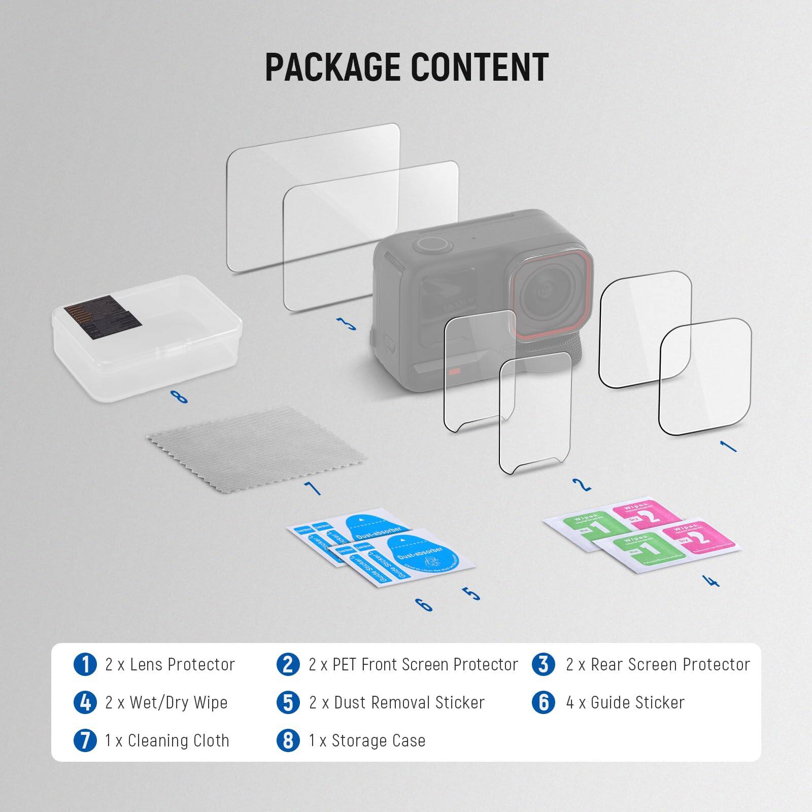 PACKAGE CONTENT

1. 2 x Lens Protector
2. 2 x PET Front Screen Protector
3. 2 x Rear Screen Protector
4. 2 x Wet/Dry Wipe
5. 2 x Dust Removal Sticker
6. 4 x Guide Sticker
7. 1 x Cleaning Cloth
8. 1 x Storage Case