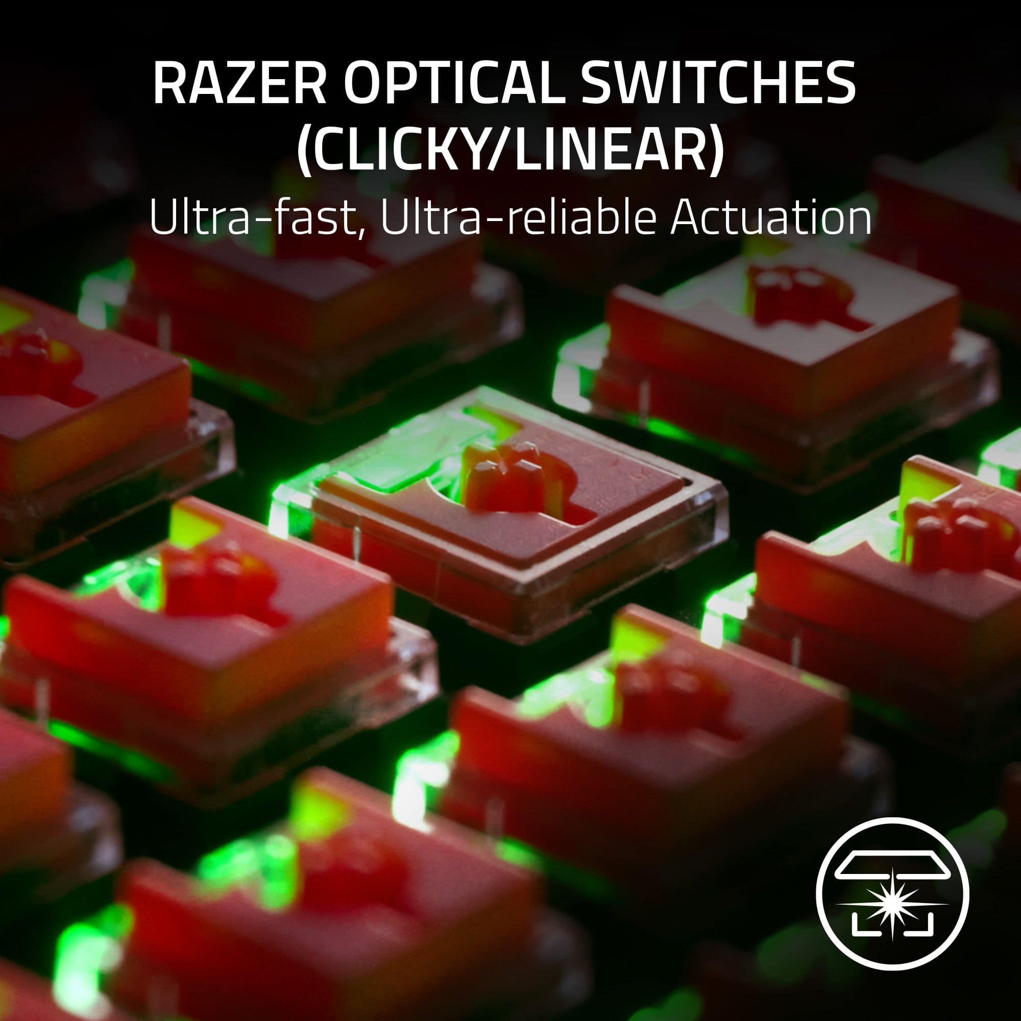 RAZER OPTICAL SWITCHES (CLICKY/LINEAR) Ultra-fast, Ultra-reliable Actuation