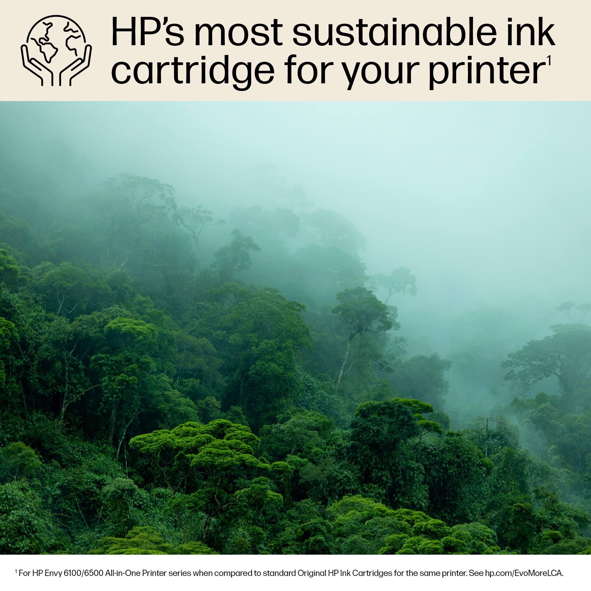 HP's most sustainable ink cartridge for your printer. For HP Envy 6100/6500 All-in-One Printer series when compared to standard Original HP Ink Cartridges for the same printer. See hp.com/EvoMoreLCA.