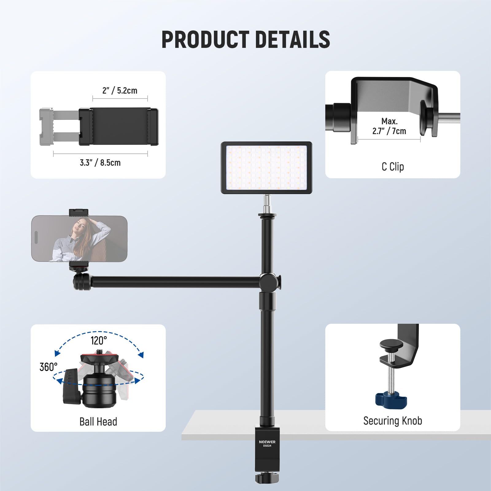 PRODUCT DETAILS

- 2" / 5.2cm
- 3.3" / 8.5cm
- Max. 2.7" / 7cm
- C Clip
- 120°
- 360° Ball Head
- Securing Knob

NEEWER