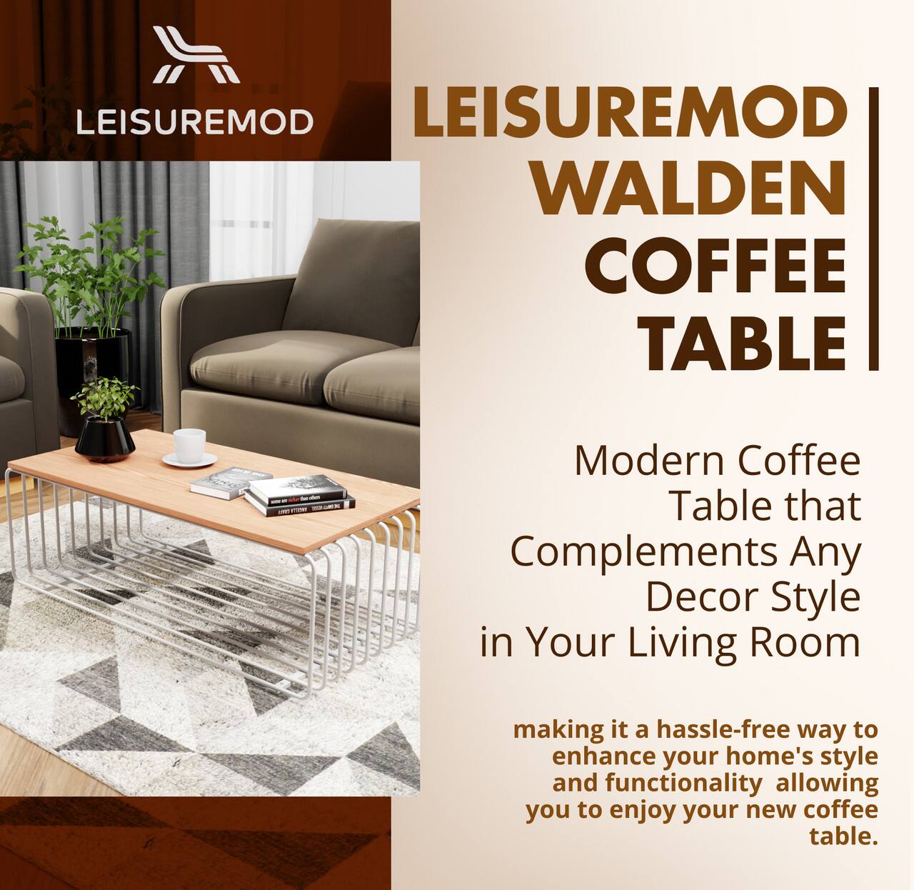 LEISUREMOD  
WALDEN COFFEE TABLE  

Modern Coffee Table that Complements Any Decor Style in Your Living Room  

making it a hassle-free way to enhance your home's style and functionality allowing you to enjoy your new coffee table.