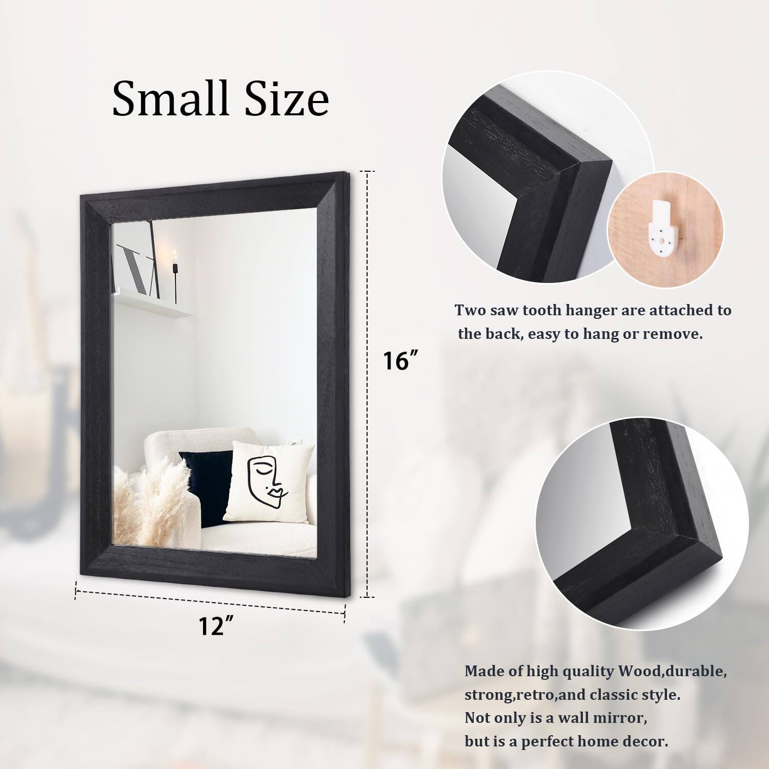 Small Size  
16" x 12"  

Two saw tooth hangers are attached to the back, easy to hang or remove.  

Made of high quality wood, durable, strong, retro, and classic style. Not only is it a wall mirror, but it is a perfect home decor.