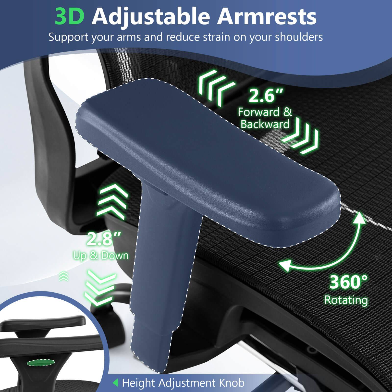 3D Adjustable Armrests  
Support your arms and reduce strain on your shoulders  

2.6" Forward & Backward  
2.8" Up & Down  
360° Rotating  
Height Adjustment Knob