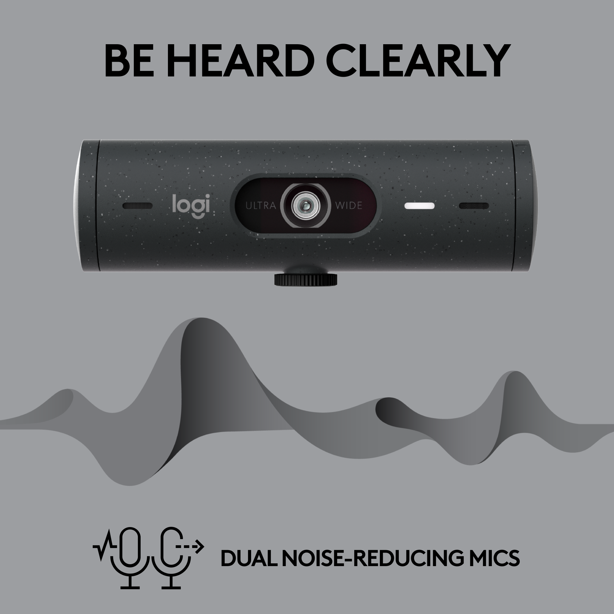 BE HEARD CLEARLY

logi ULTRA WIDE

DUAL NOISE-REDUCING MICS