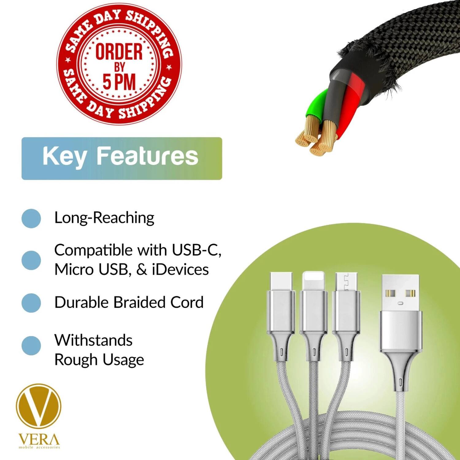 **SAME DAY SHIPPING**  
**ORDER BY 5PM**  
**SAME DAY SHIPPING**

**Key Features**

- Long-Reaching
- Compatible with USB-C, Micro USB, & iDevices
- Durable Braided Cord
- Withstands Rough Usage

**VERA mobile accessories**