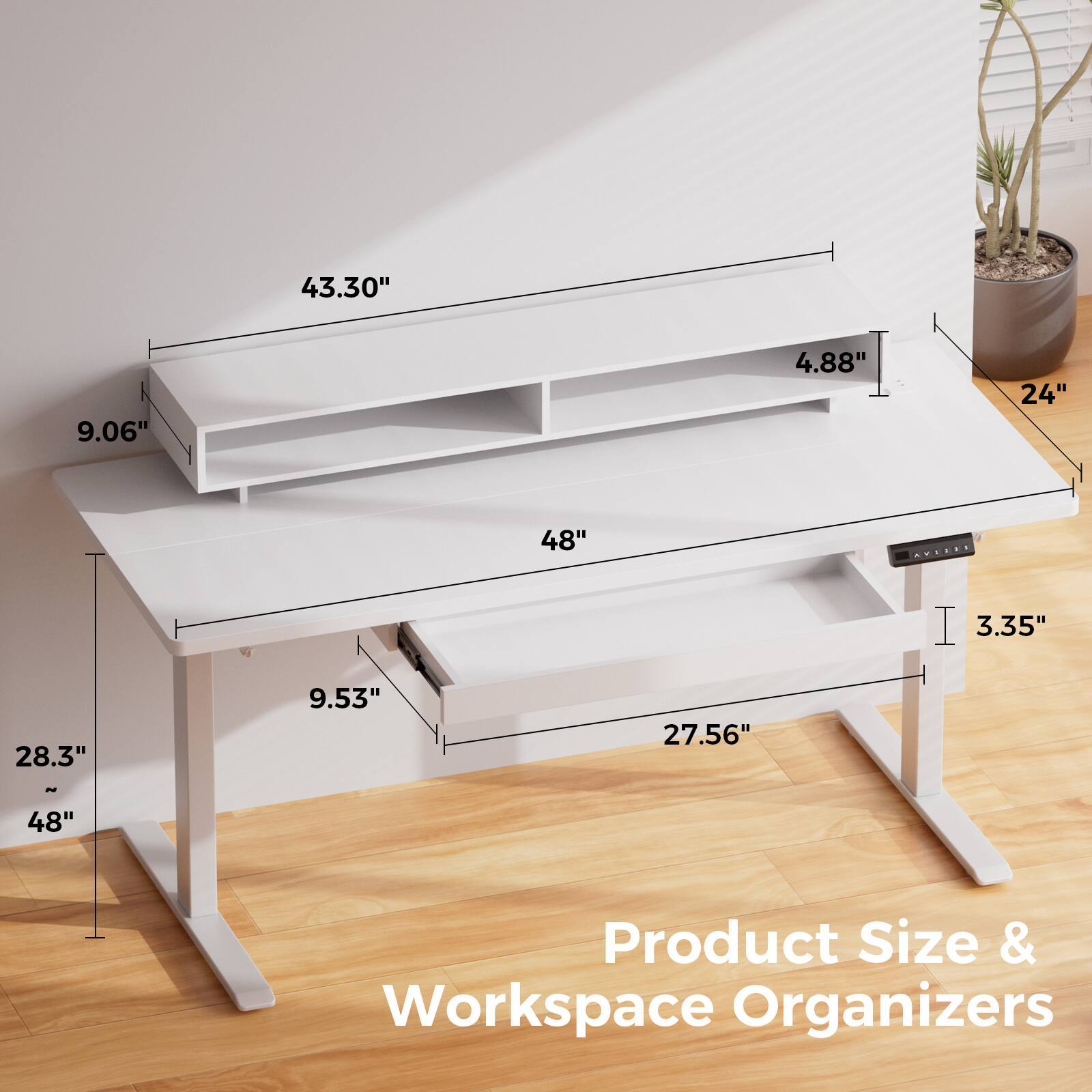 43.30"  
9.06"  
4.88"  
24"  
48"  
3.35"  
28.3"  
9.53"  
27.56"  
48"  

Product Size & Workspace Organizers