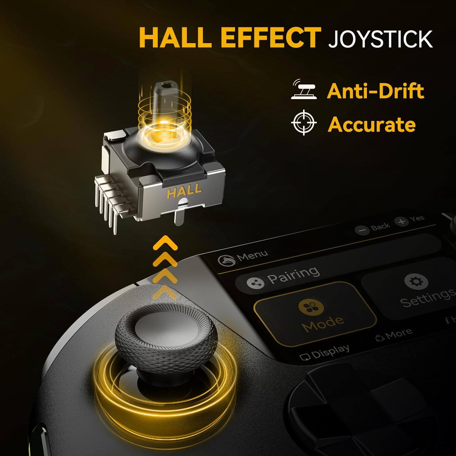HALL EFFECT JOYSTICK  
Anti-Drift  
Accurate  

Menu  
Pairing  
Mode  
Settings  
Display  
More