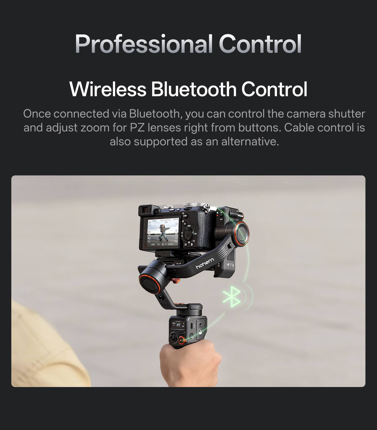 Professional Control

Wireless Bluetooth Control

Once connected via Bluetooth, you can control the camera shutter and adjust zoom for PZ lenses right from buttons. Cable control is also supported as an alternative.