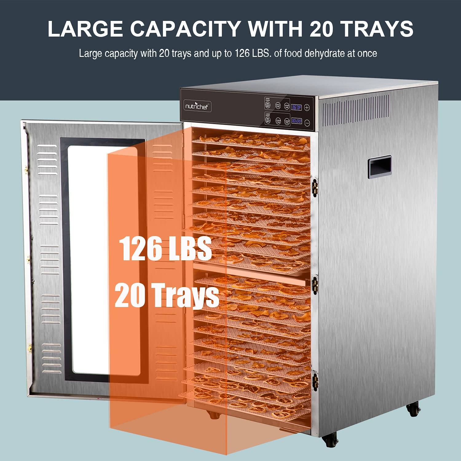 LARGE CAPACITY WITH 20 TRAYS  
Large capacity with 20 trays and up to 126 LBS. of food dehydrate at once  

126 LBS  
20 Trays