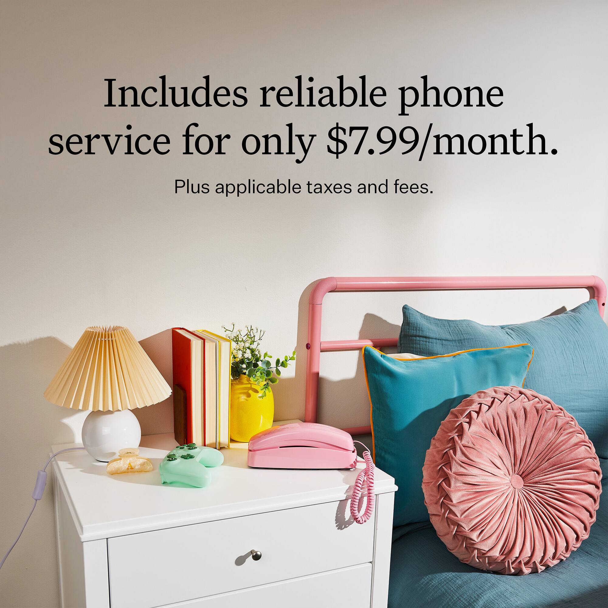 Includes reliable phone service for only $7.99/month. Plus applicable taxes and fees.