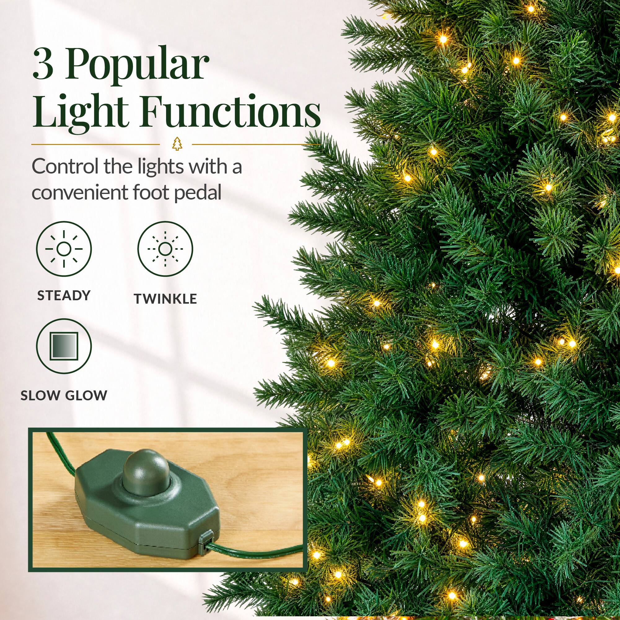 3 Popular Light Functions  
Control the lights with a convenient foot pedal  
STEADY  
TWINKLE  
SLOW GLOW