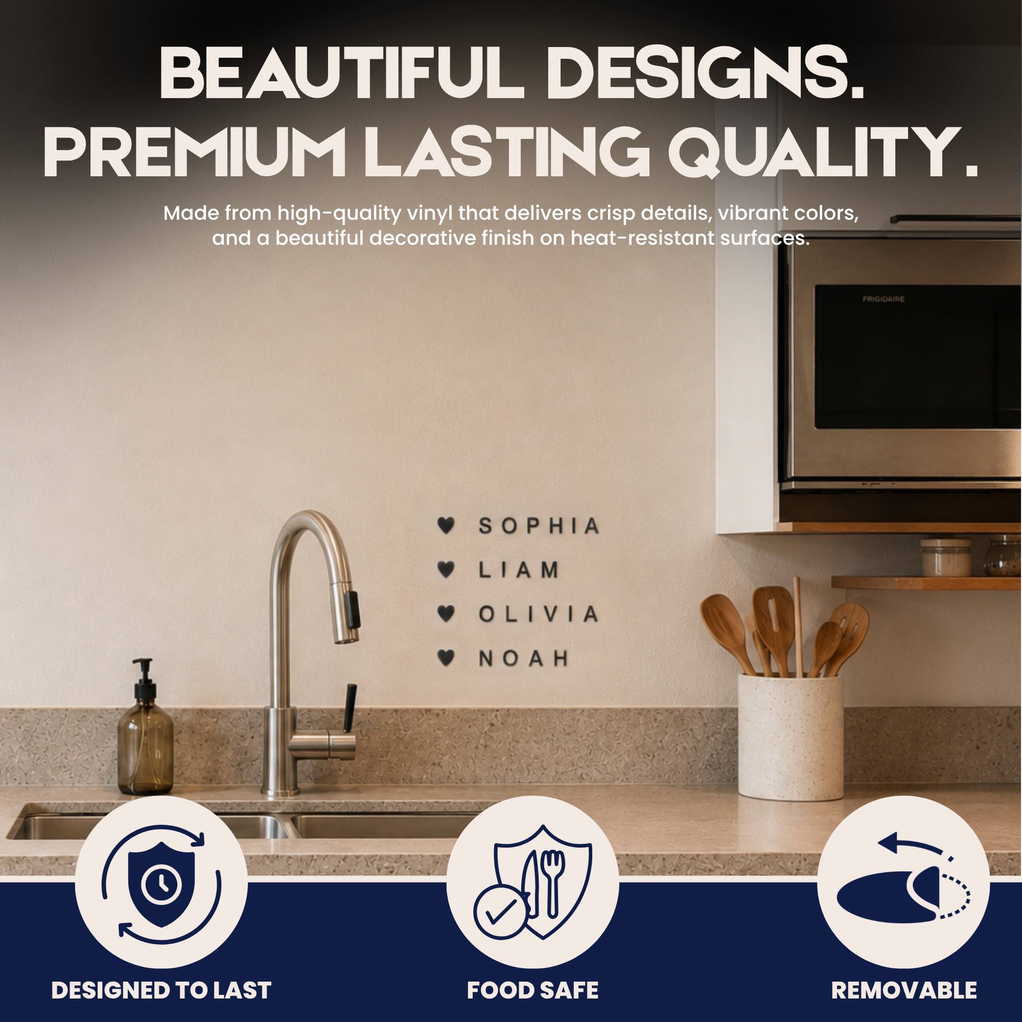 BEAUTIFUL DESIGNS. PREMIUM LASTING QUALITY. Made from high-quality vinyl that delivers crisp details, vibrant colors, and a beautiful decorative finish on heat-resistant surfaces. PRIGICARE SOPHIA LIAM OLIVIA NOAH DESIGNED TO LAST FOOD SAFE REMOVABLE